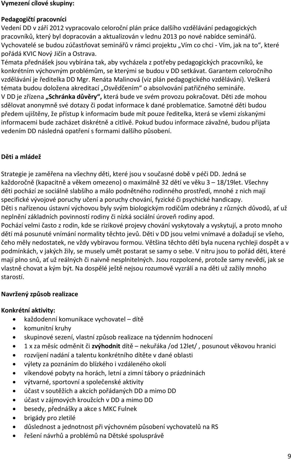 Témata přednášek jsou vybírána tak, aby vycházela z potřeby pedagogických pracovníků, ke konkrétním výchovným problémům, se kterými se budou v DD setkávat.