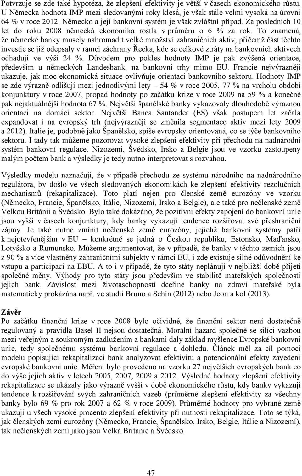 To znamená, že německé banky musely nahromadit velké množství zahraničních aktiv, přičemž část těchto investic se již odepsaly v rámci záchrany Řecka, kde se celkové ztráty na bankovních aktivech