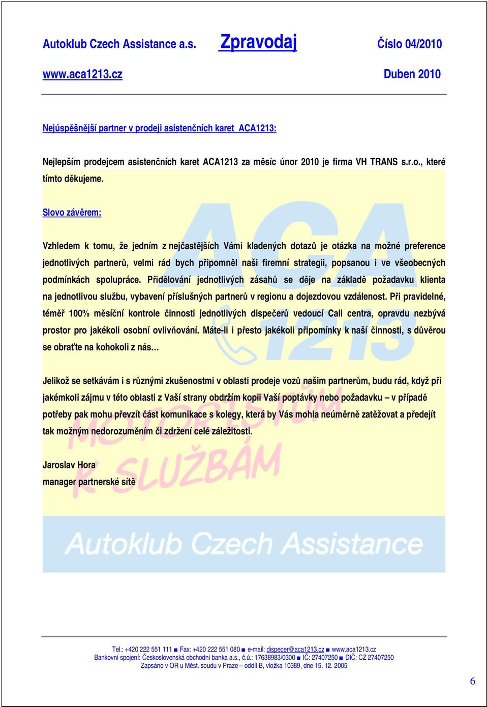 všeobecných podmínkách spolupráce. Přidělování jednotlivých zásahů se děje na základě požadavku klienta na jednotlivou službu, vybavení příslušných partnerů v regionu a dojezdovou vzdálenost.