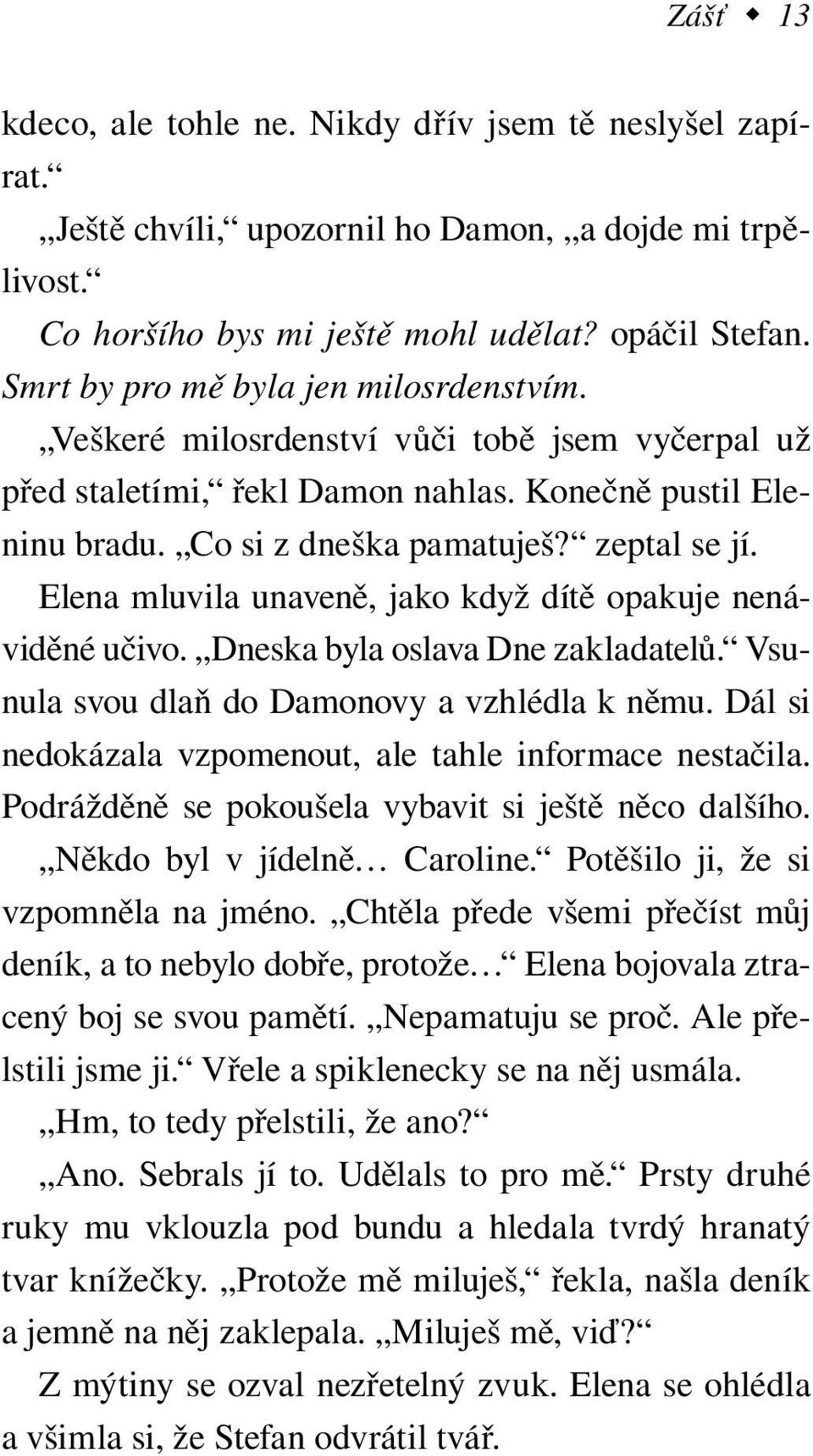 Elena mluvila unaveně, jako když dítě opakuje ne náviděné učivo. Dneska byla oslava Dne zakladatelů. Vsunula svou dlaň do Damonovy a vzhlédla k němu.