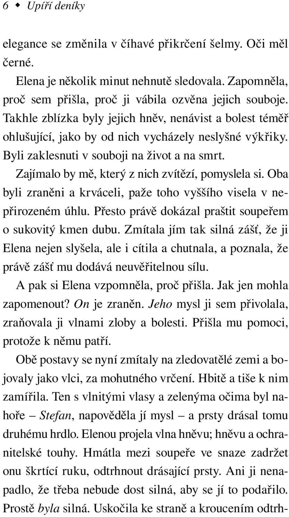 Zajímalo by mě, který z nich zvítězí, pomyslela si. Oba byli zraněni a krváceli, paže toho vyššího visela v nepřirozeném úhlu. Přesto právě dokázal praštit soupeřem o su kovitý kmen dubu.