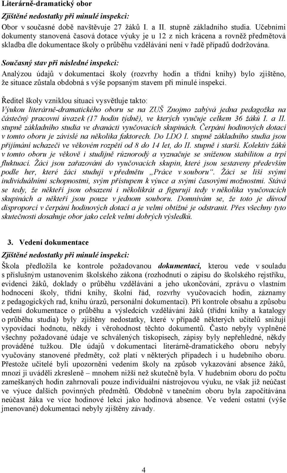 Analýzou údajů v dokumentaci školy (rozvrhy hodin a třídní knihy) bylo zjištěno, že situace zůstala obdobná s výše popsaným stavem při minulé inspekci.