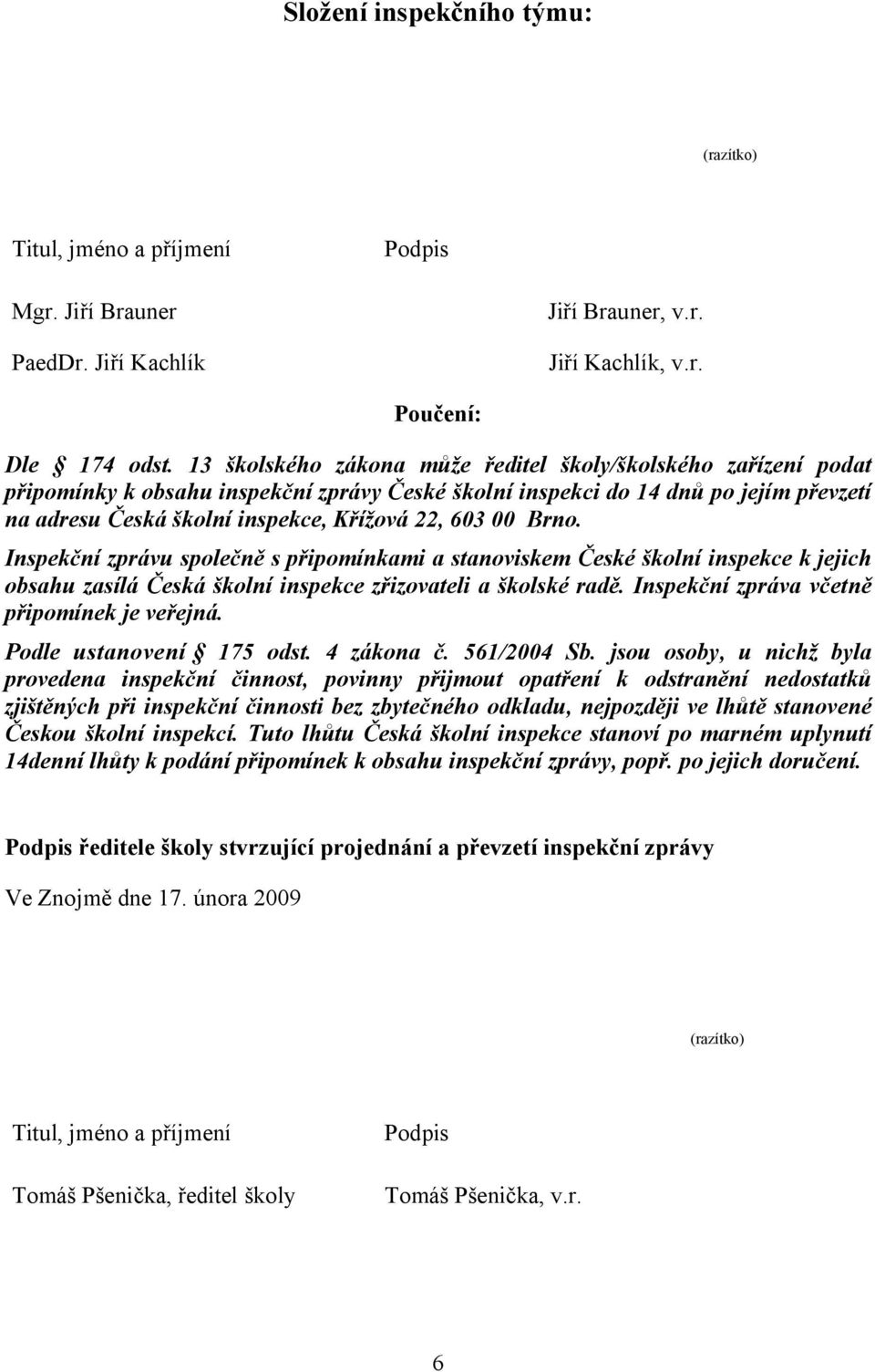 00 Brno. Inspekční zprávu společně s připomínkami a stanoviskem České školní inspekce k jejich obsahu zasílá Česká školní inspekce zřizovateli a školské radě.