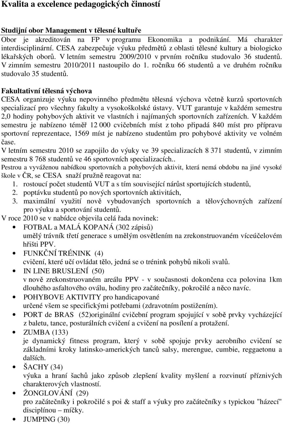 V zimním semestru 2010/2011 nastoupilo do 1. ročníku 66 studentů a ve druhém ročníku studovalo 35 studentů.