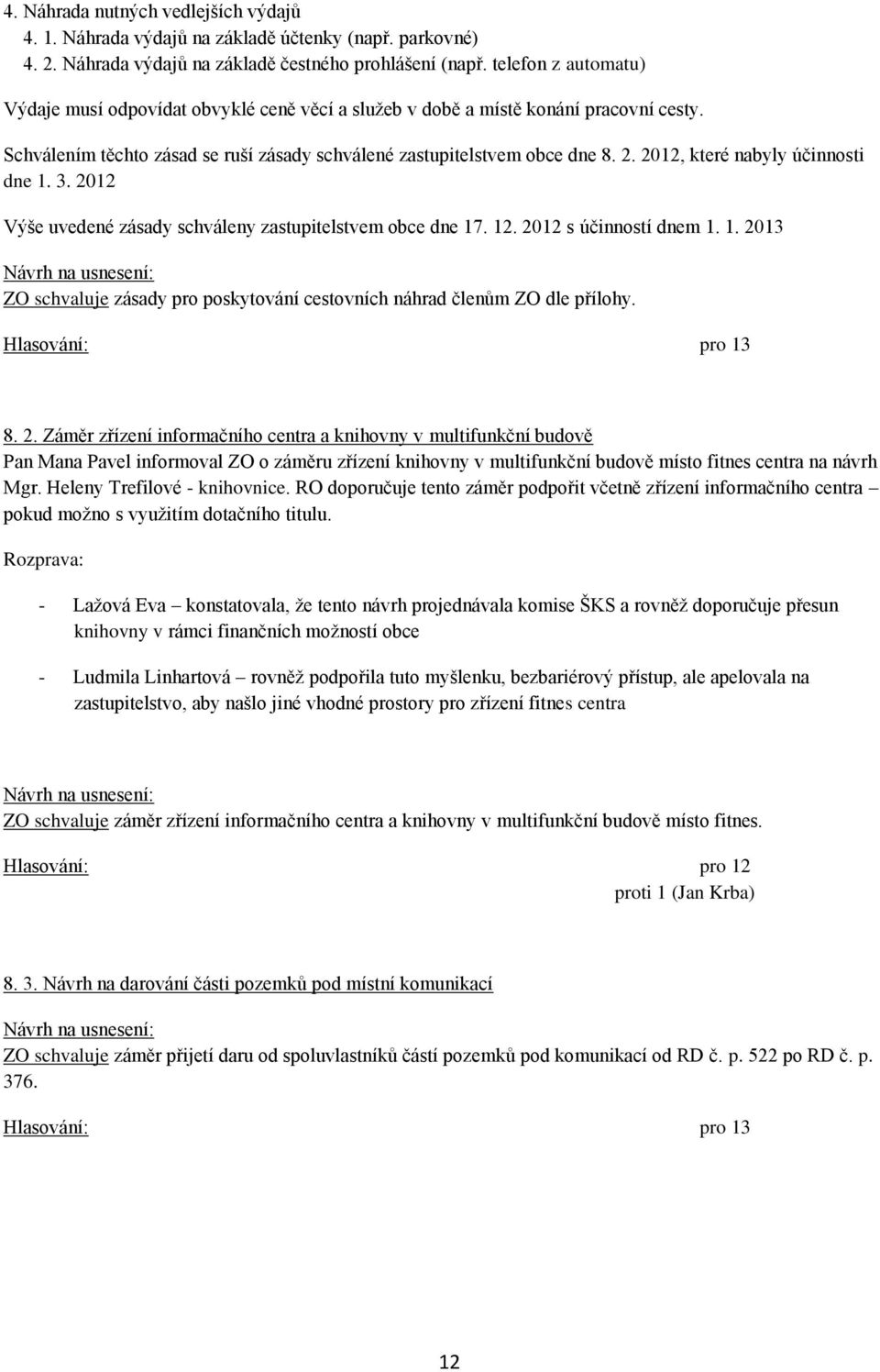 2012, které nabyly účinnosti dne 1. 3. 2012 Výše uvedené zásady schváleny zastupitelstvem obce dne 17. 12. 2012 s účinností dnem 1. 1. 2013 ZO schvaluje zásady pro poskytování cestovních náhrad členům ZO dle přílohy.