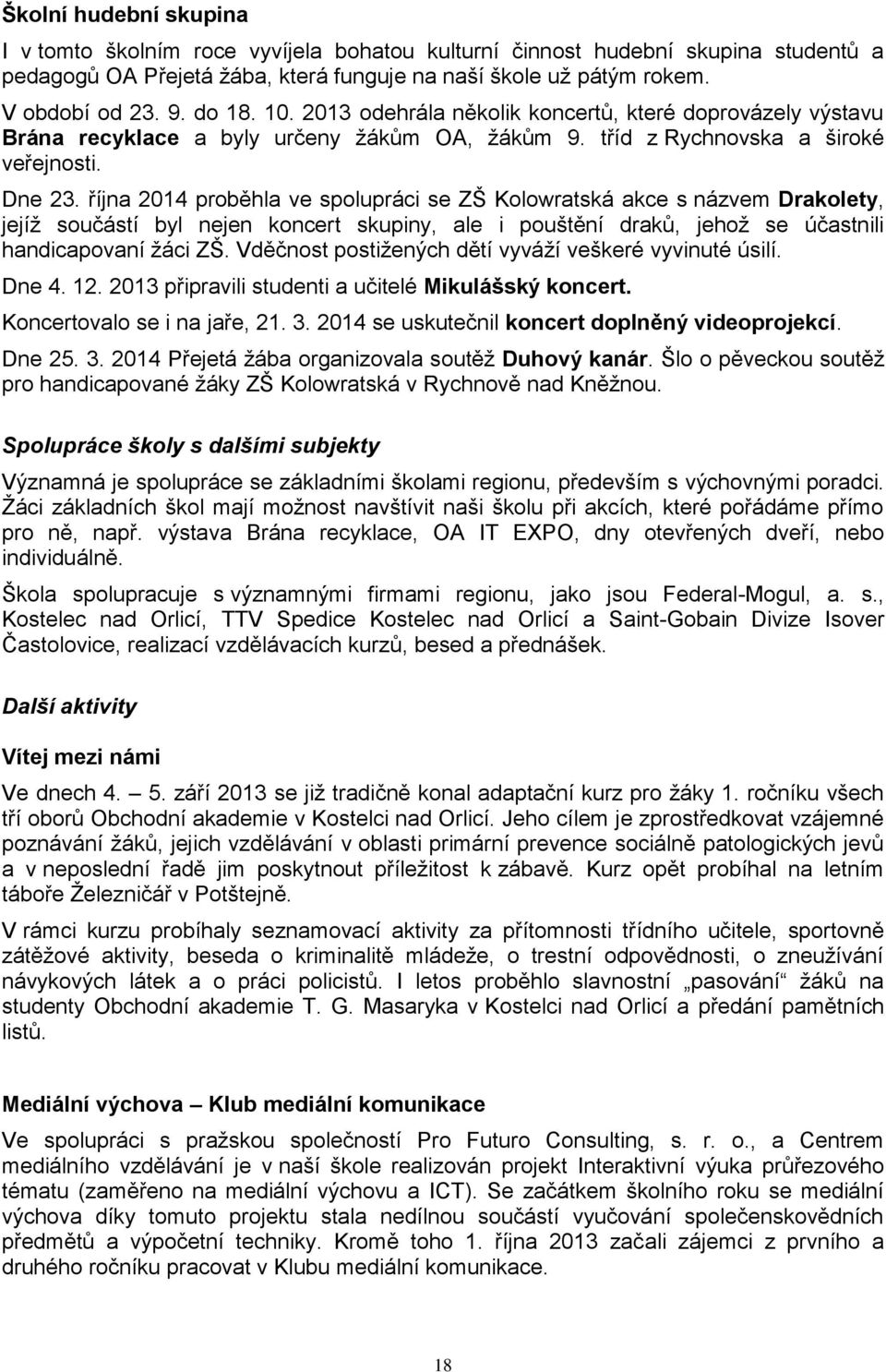 října 2014 proběhla ve spolupráci se ZŠ Kolowratská akce s názvem Drakolety, jejíž součástí byl nejen koncert skupiny, ale i pouštění draků, jehož se účastnili handicapovaní žáci ZŠ.