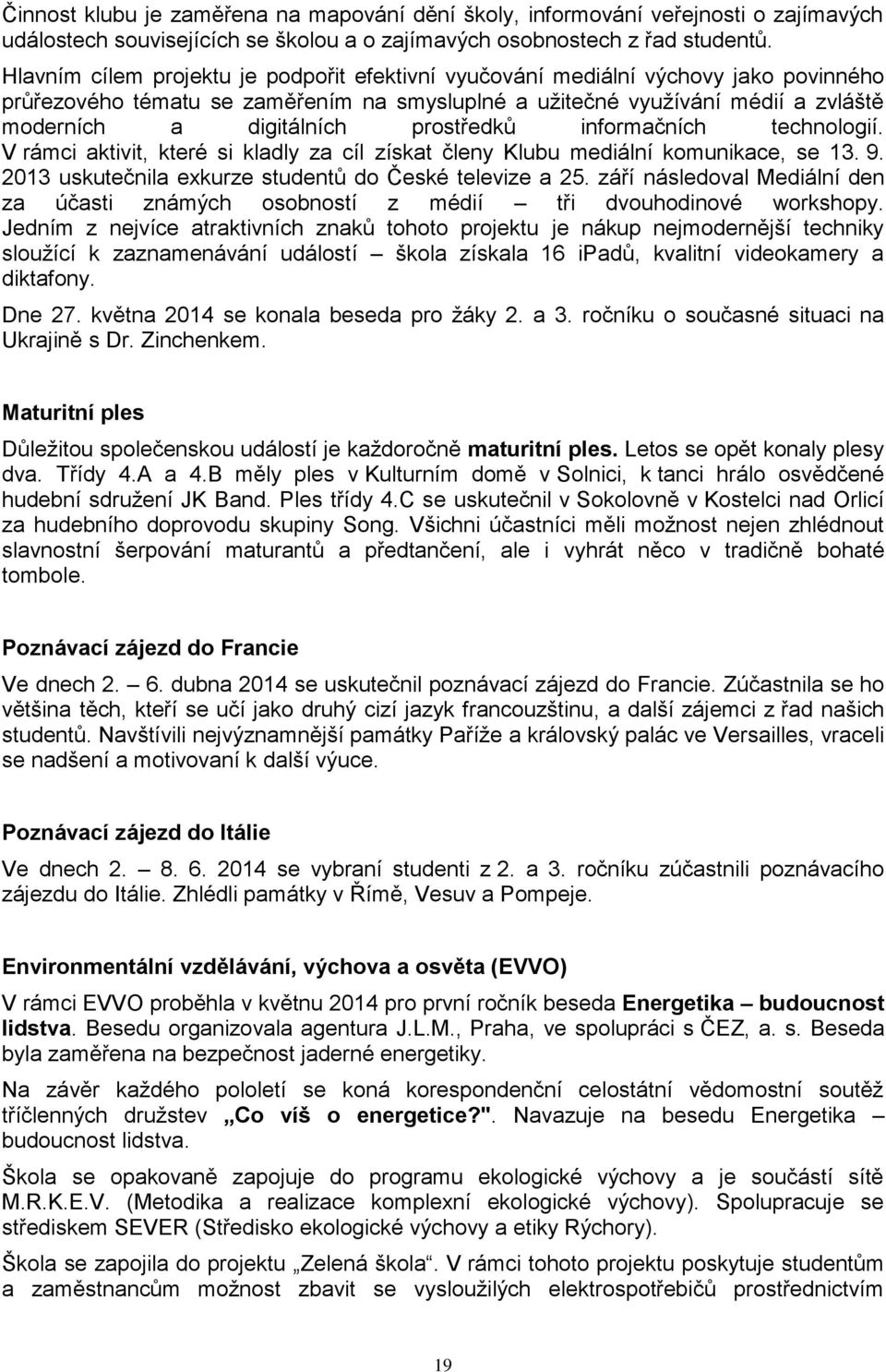 prostředků informačních technologií. V rámci aktivit, které si kladly za cíl získat členy Klubu mediální komunikace, se 13. 9. 2013 uskutečnila exkurze studentů do České televize a 25.