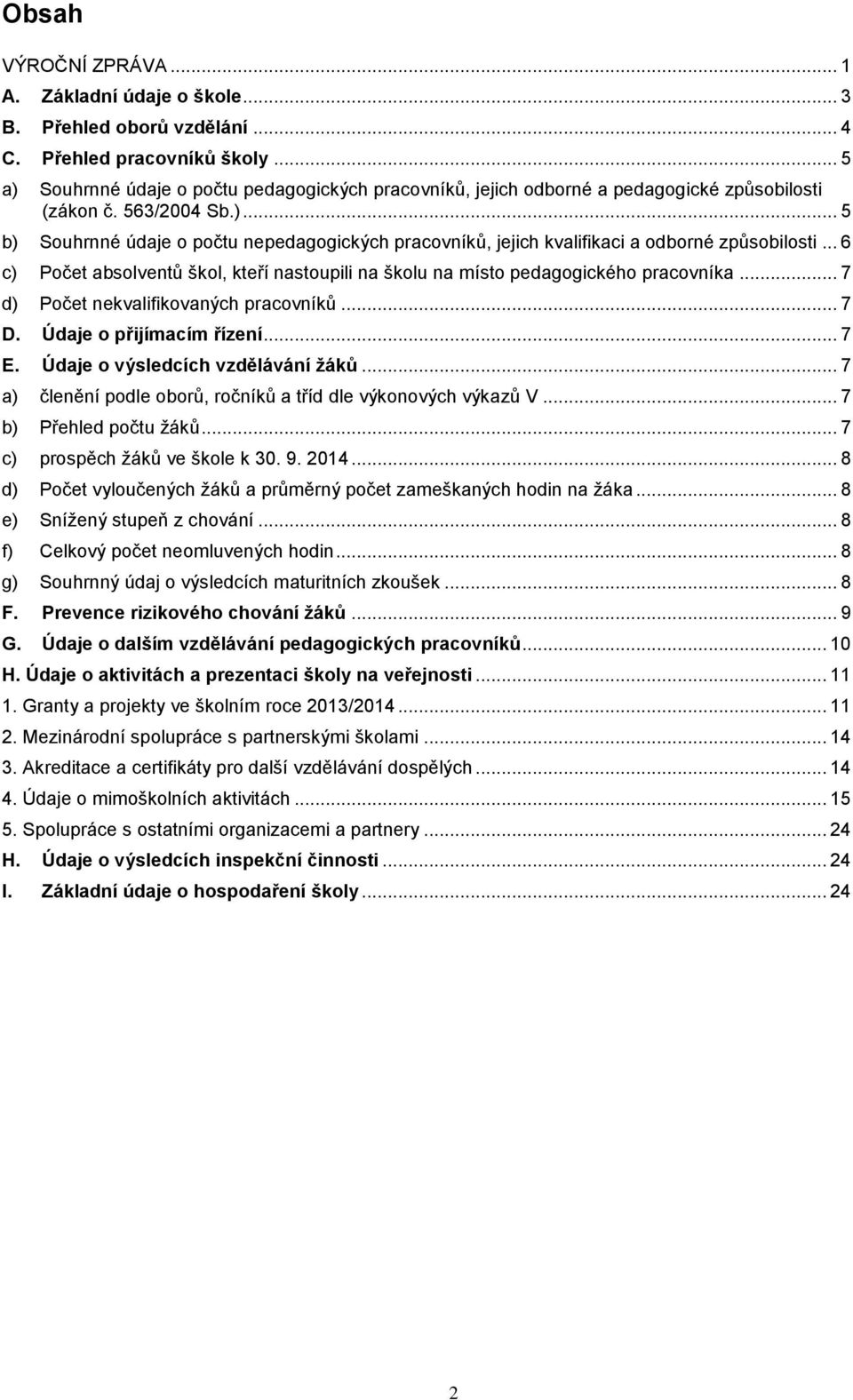 .. 6 c) Počet absolventů škol, kteří nastoupili na školu na místo pedagogického pracovníka... 7 d) Počet nekvalifikovaných pracovníků... 7 D. Údaje o přijímacím řízení... 7 E.