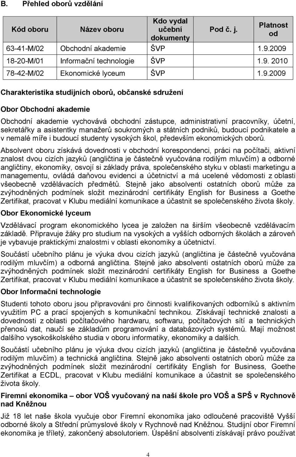 soukromých a státních podniků, budoucí podnikatele a v nemalé míře i budoucí studenty vysokých škol, především ekonomických oborů.