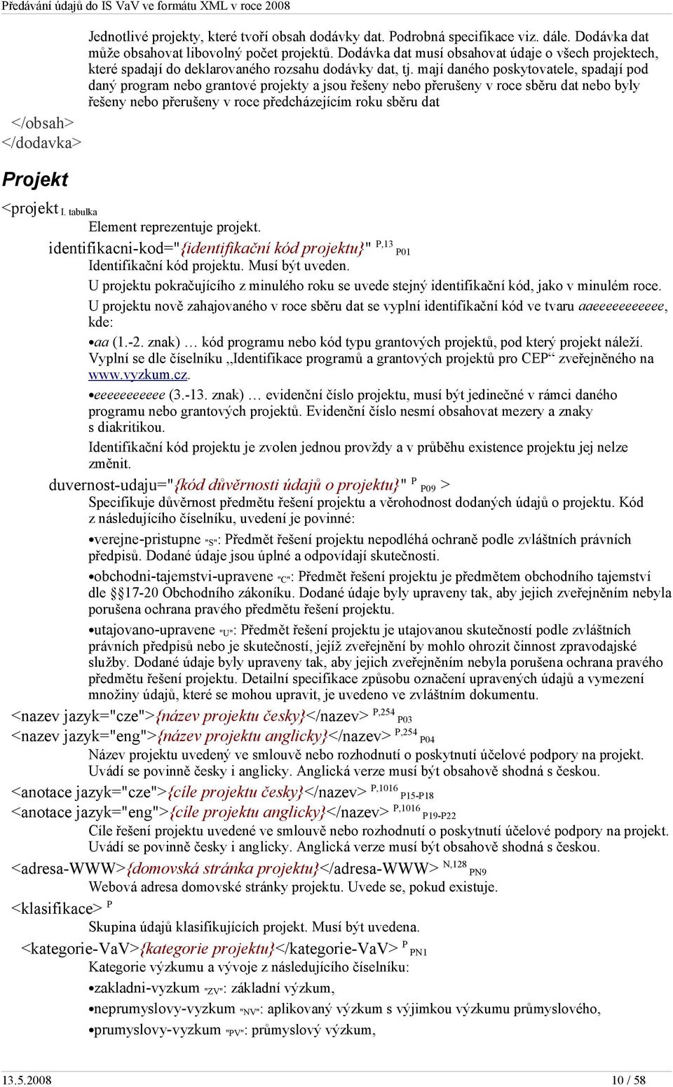 mají daného poskytovatele, spadají pod daný program nebo grantové projekty a jsou řešeny nebo přerušeny v roce sběru dat nebo byly řešeny nebo přerušeny v roce předcházejícím roku sběru dat <projekt