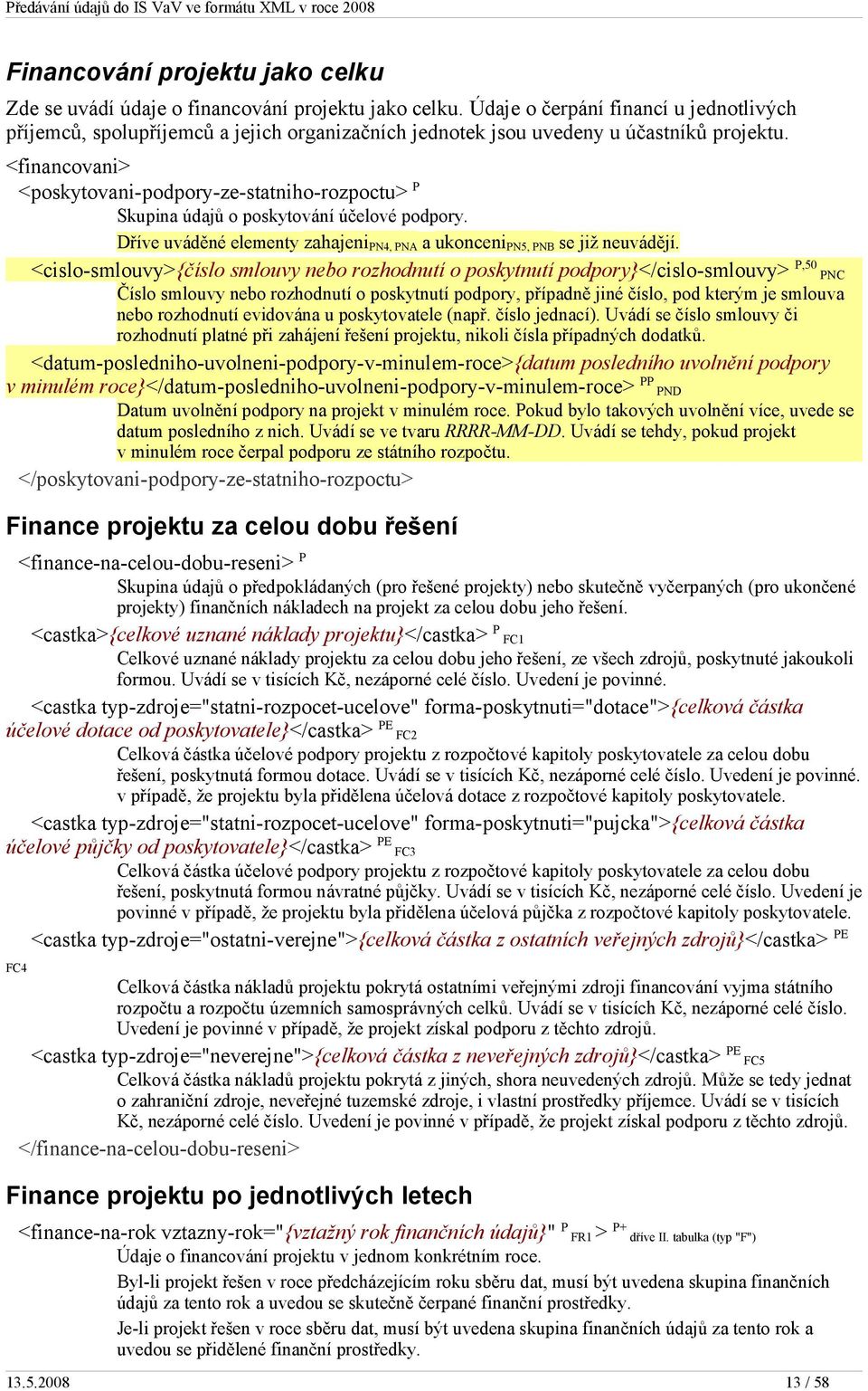 <financovani> <poskytovani-podpory-ze-statniho-rozpoctu> P Skupina údajů o poskytování účelové podpory. Dříve uváděné elementy zahajeni PN4, PNA a ukonceni PN5, PNB se již neuvádějí.