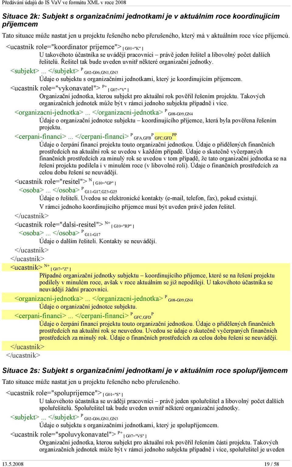 Řešitel tak bude uveden uvnitř některé organizační jednotky. <subjekt>... </subjekt> P G02-G06,GN1,GN3 Údaje o subjektu s organizačními jednotkami, který je koordinujícím příjemcem.