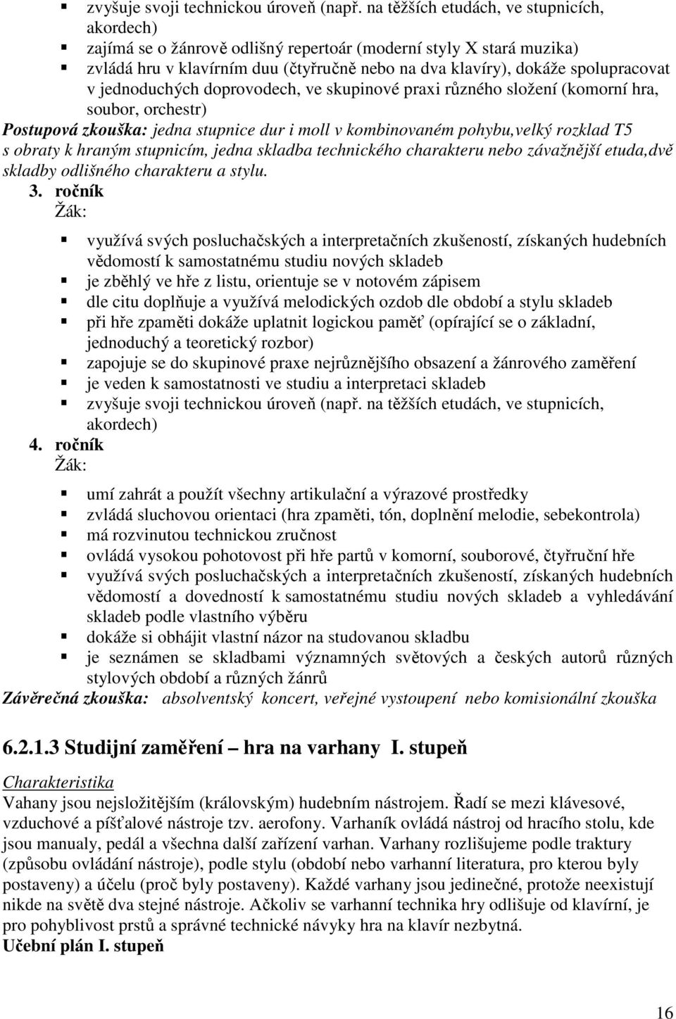 jednoduchých doprovodech, ve skupinové praxi různého složení (komorní hra, soubor, orchestr) Postupová zkouška: jedna stupnice dur i moll v kombinovaném pohybu,velký rozklad T5 s obraty k hraným