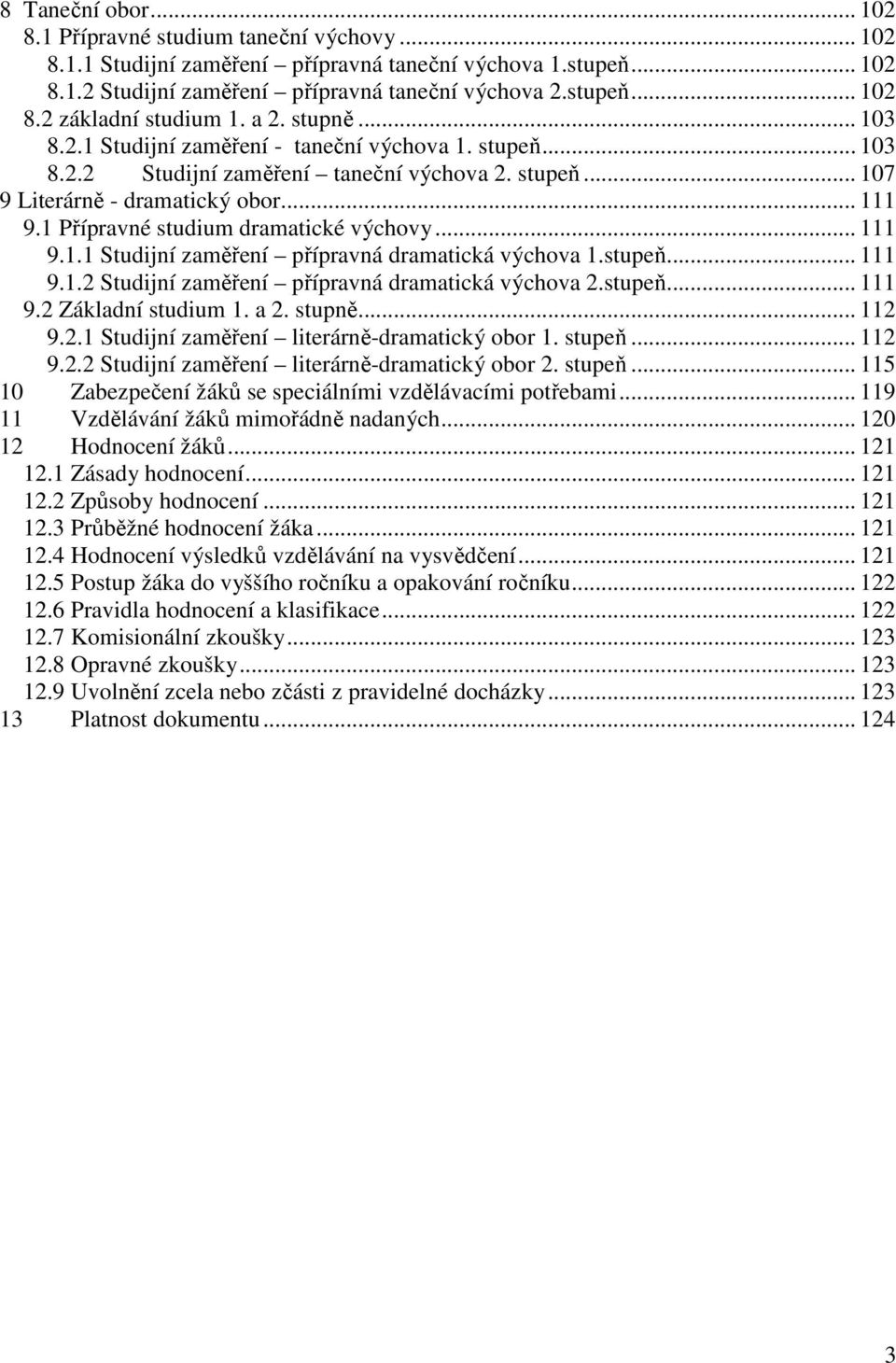 1 Přípravné studium dramatické výchovy... 111 9.1.1 Studijní zaměření přípravná dramatická výchova 1.stupeň... 111 9.1.2 Studijní zaměření přípravná dramatická výchova 2.stupeň... 111 9.2 Základní studium 1.