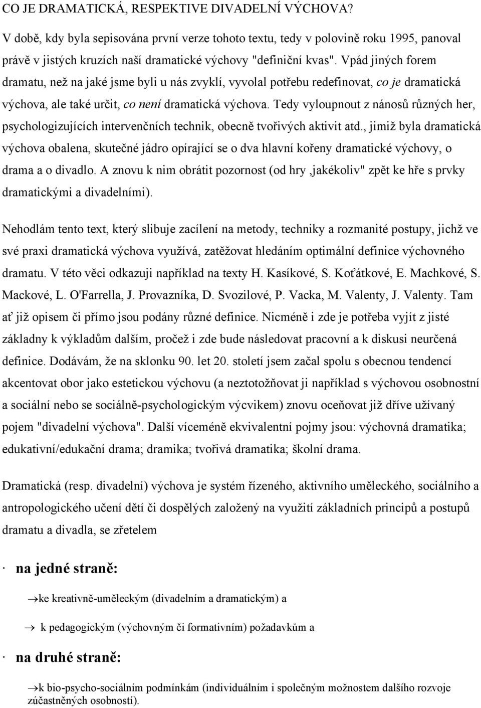 Vpád jiných forem dramatu, než na jaké jsme byli u nás zvyklí, vyvolal potřebu redefinovat, co je dramatická výchova, ale také určit, co není dramatická výchova.