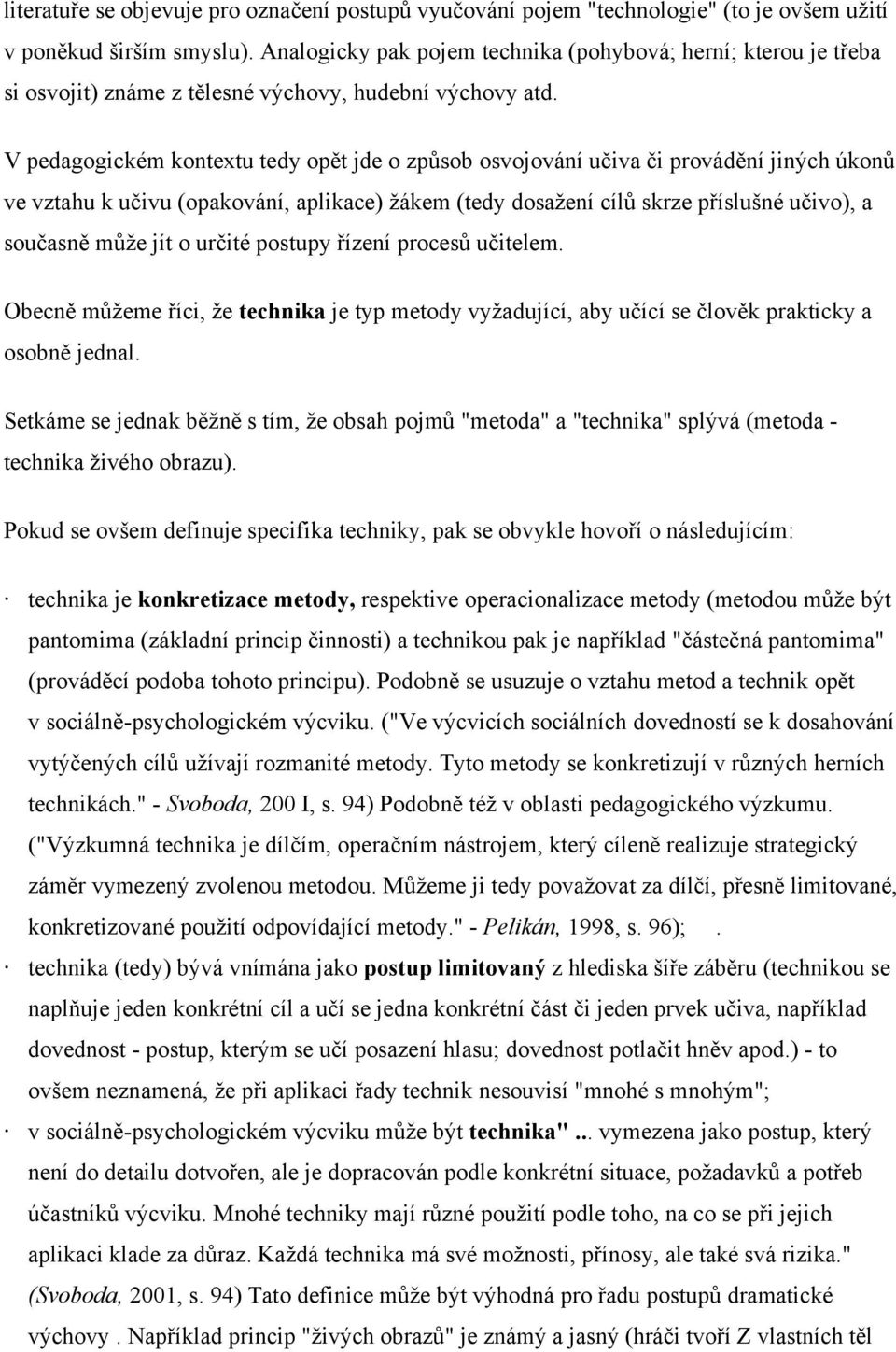 V pedagogickém kontextu tedy opět jde o způsob osvojování učiva či provádění jiných úkonů ve vztahu k učivu (opakování, aplikace) žákem (tedy dosažení cílů skrze příslušné učivo), a současně může jít