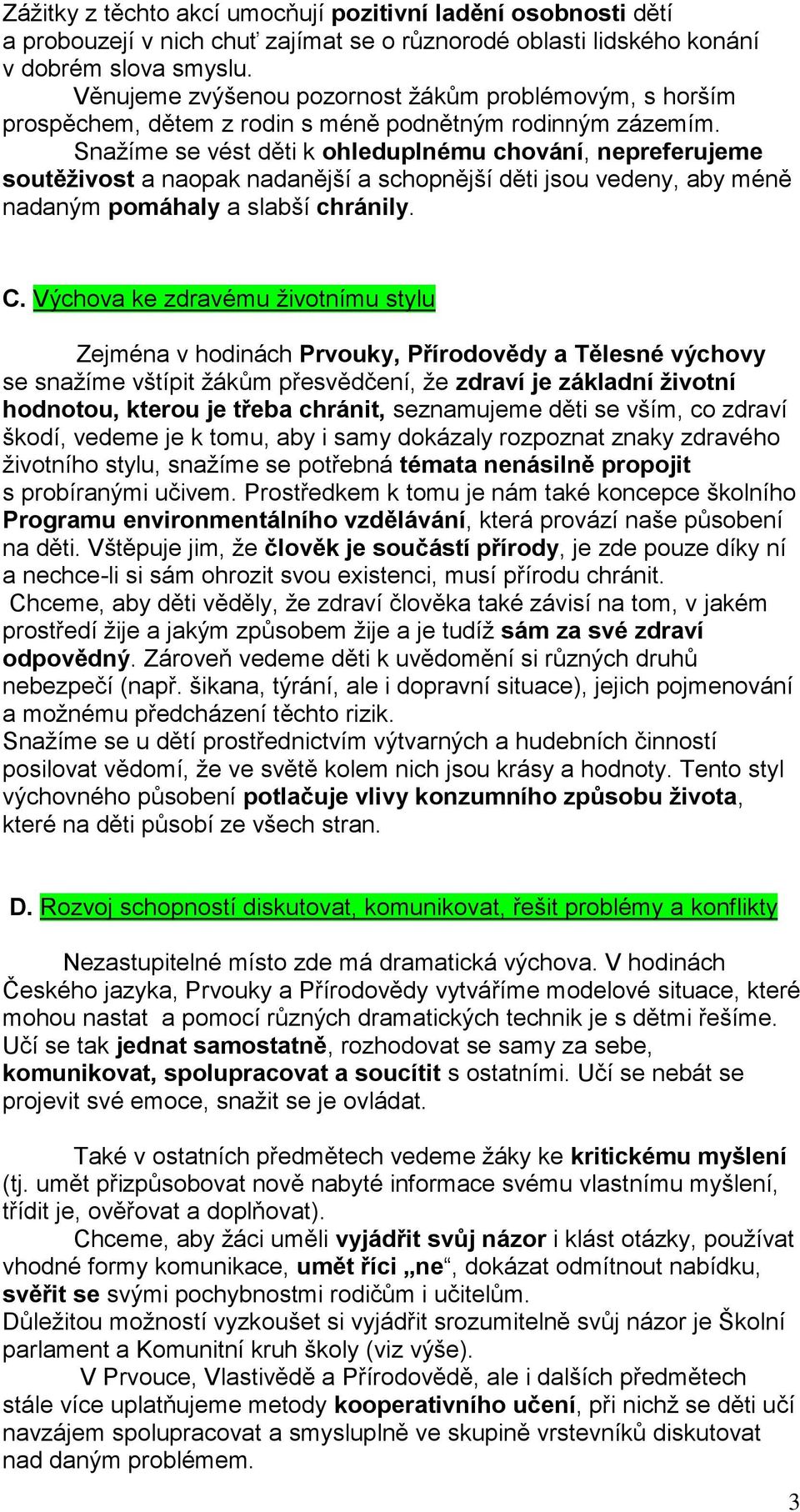 Snažíme se vést děti k ohleduplnému chování, nepreferujeme soutěživost a naopak nadanější a schopnější děti jsou vedeny, aby méně nadaným pomáhaly a slabší chránily. C.