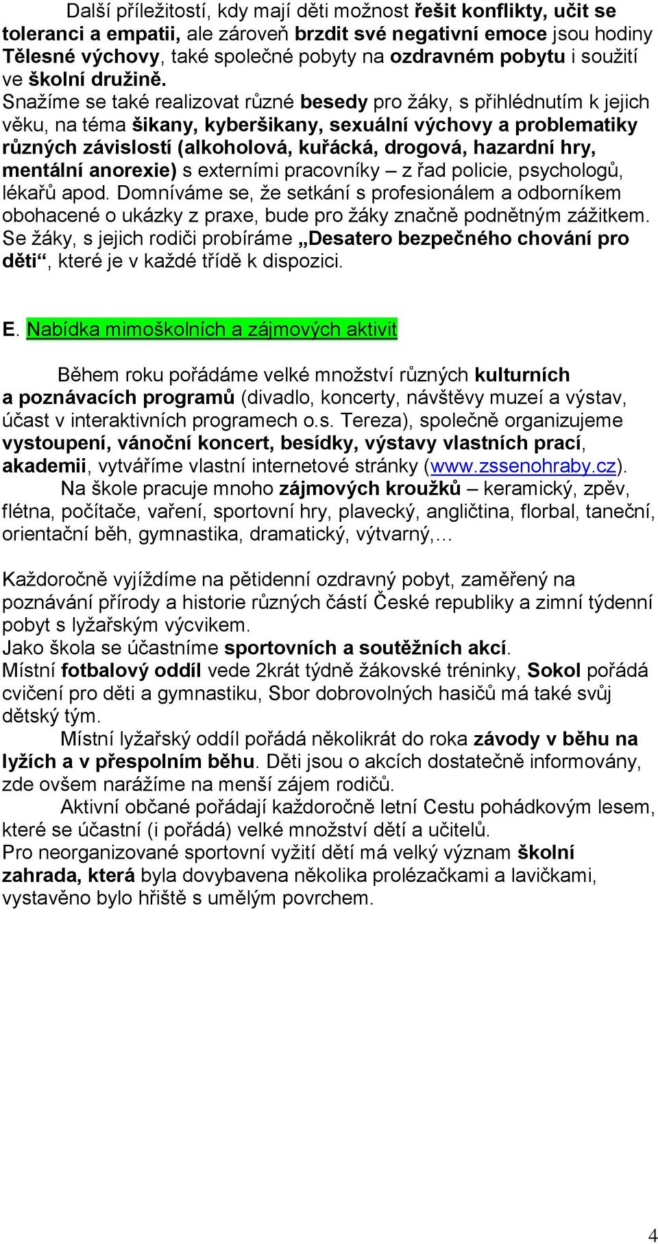 Snažíme se také realizovat různé besedy pro žáky, s přihlédnutím k jejich věku, na téma šikany, kyberšikany, sexuální výchovy a problematiky různých závislostí (alkoholová, kuřácká, drogová, hazardní