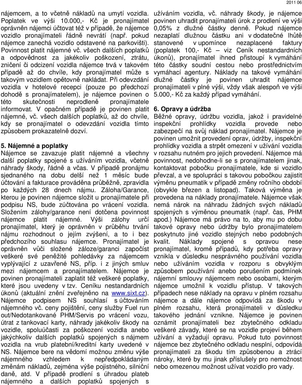 všech dalších poplatků a odpovědnost za jakékoliv poškození, ztrátu, zničení či odcizení vozidla nájemce trvá v takovém případě až do chvíle, kdy pronajímatel může s takovým vozidlem opětovně