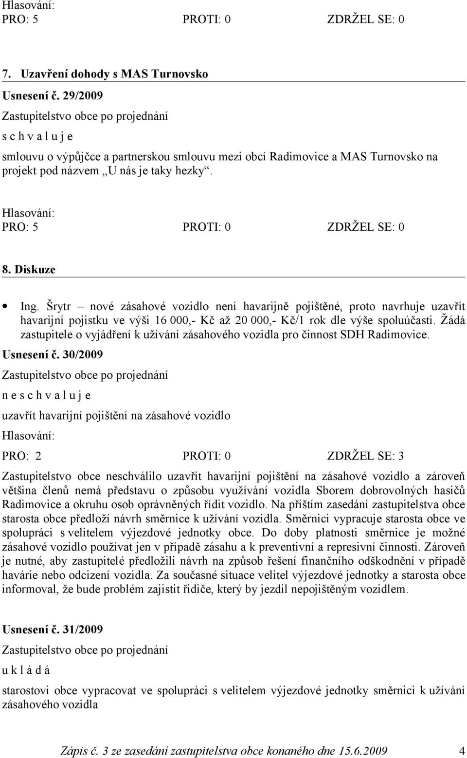 Žádá zastupitele o vyjádření k užívání zásahového vozidla pro činnost SDH Radimovice. Usnesení č.