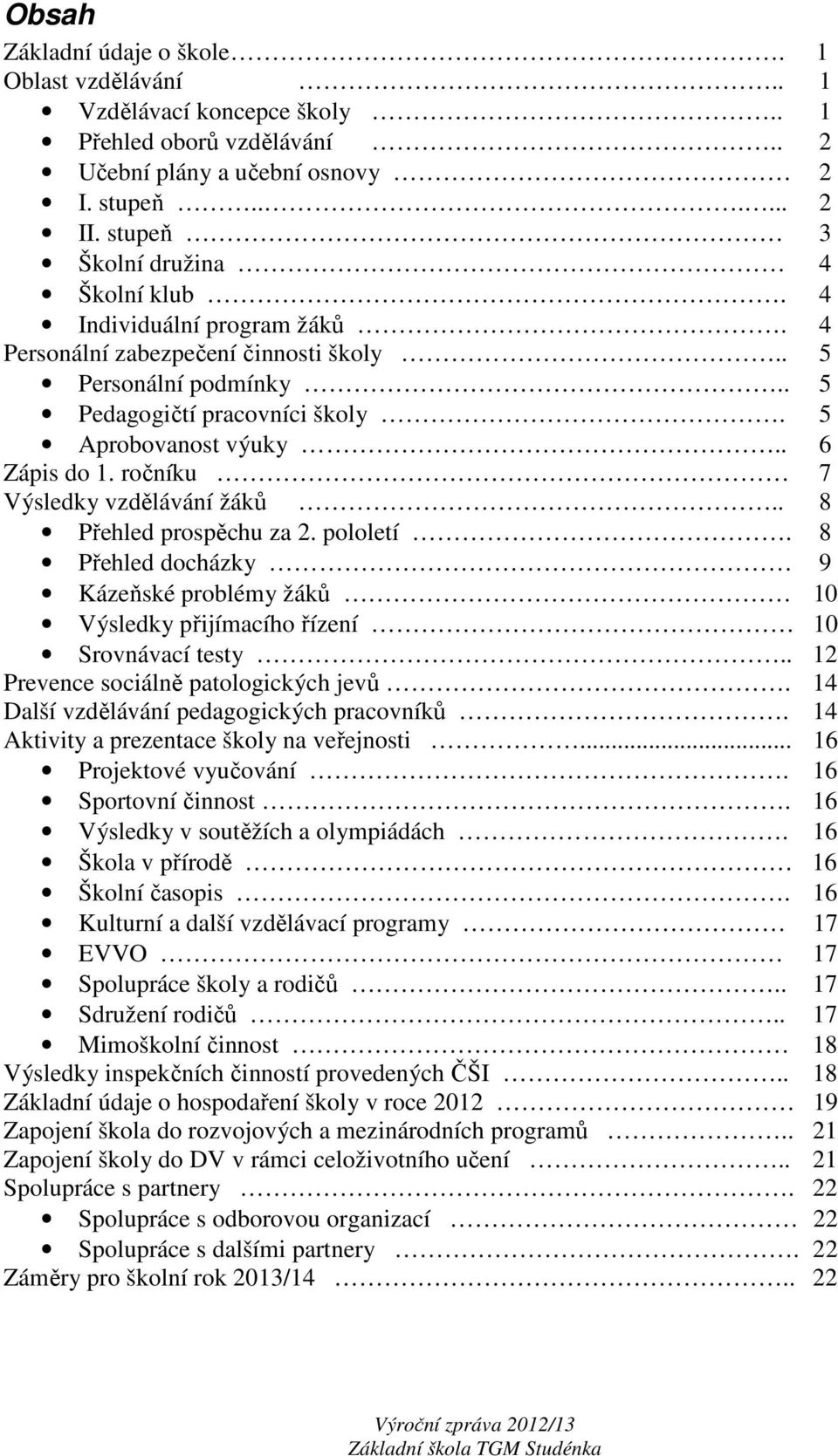 . 6 Zápis do 1. ročníku 7 Výsledky vzdělávání žáků.. 8 Přehled prospěchu za 2. pololetí. 8 Přehled docházky 9 Kázeňské problémy žáků 10 Výsledky přijímacího řízení 10 Srovnávací testy.