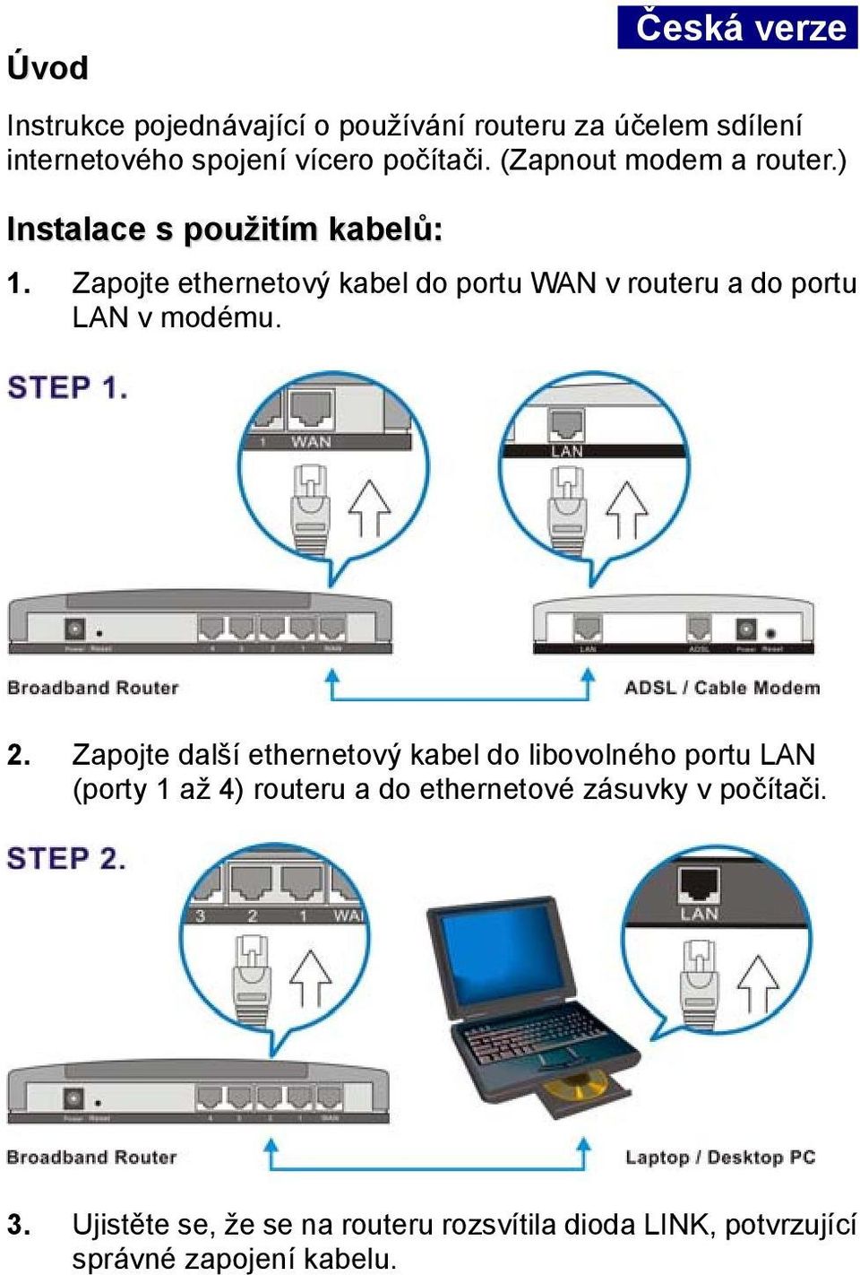 (Zapnout modem a router.) Instalace s použitím kabelů: 1.