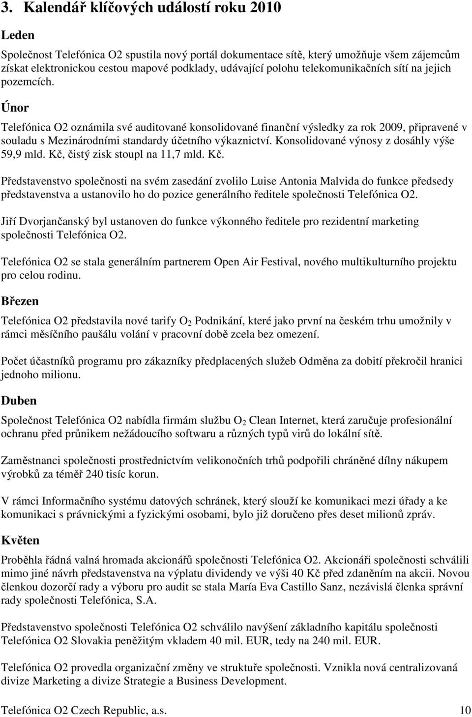 Únor Telefónica O2 oznámila své auditované konsolidované finanční výsledky za rok 2009, připravené v souladu s Mezinárodními standardy účetního výkaznictví.