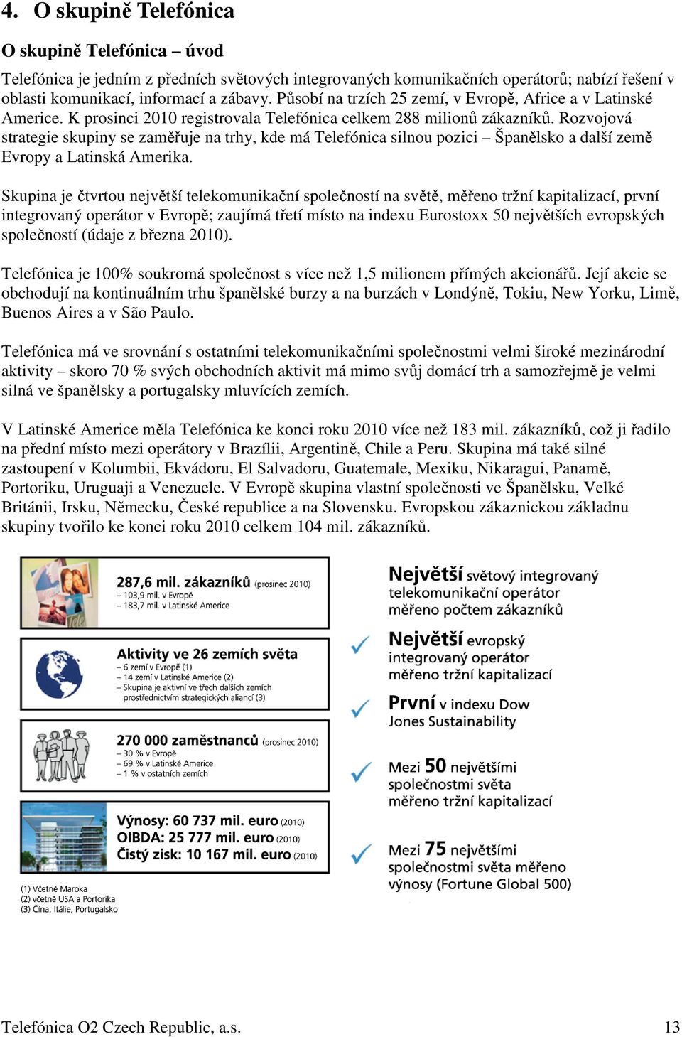 Rozvojová strategie skupiny se zaměřuje na trhy, kde má Telefónica silnou pozici Španělsko a další země Evropy a Latinská Amerika.