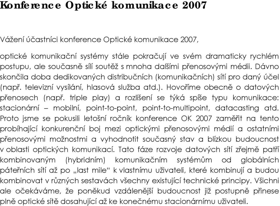 triple play) a rozlišení se týká spíše typu komunikace: stacionární mobilní, point-to-point, point-to-multipoint, datacasting atd.