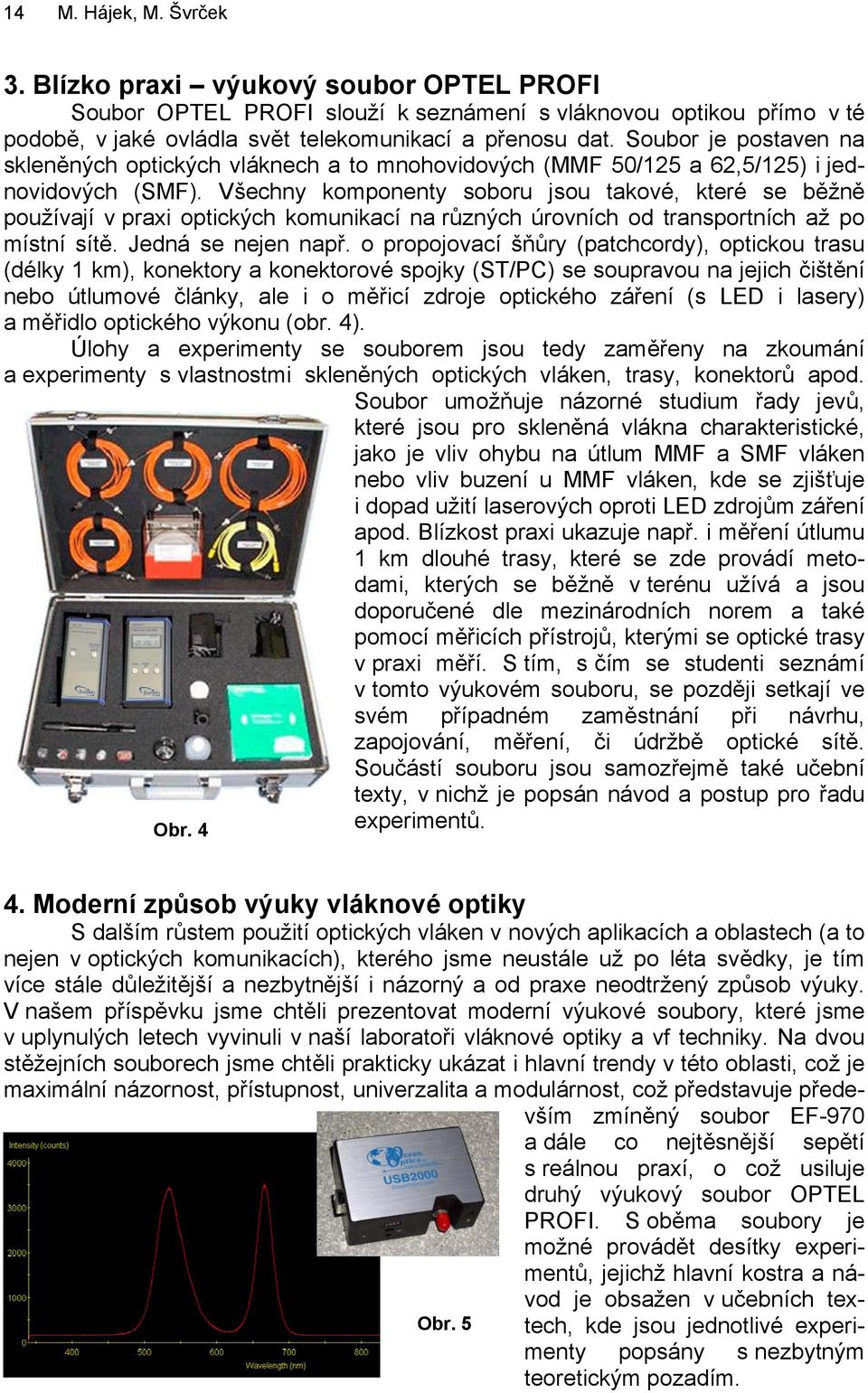 Všechny komponenty soboru jsou takové, které se běžně používají v praxi optických komunikací na různých úrovních od transportních až po místní sítě. Jedná se nejen např.