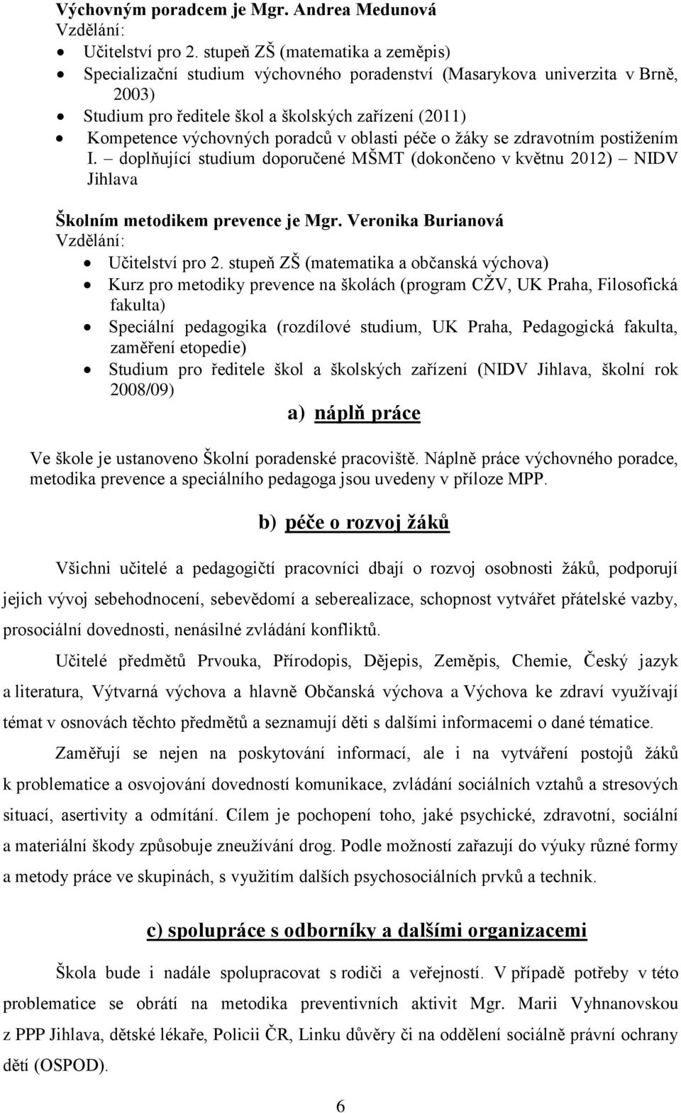 v oblasti péče o žáky se zdravotním postižením I. doplňující studium doporučené MŠMT (dokončeno v květnu 2012) NIDV Jihlava Školním metodikem prevence je Mgr.