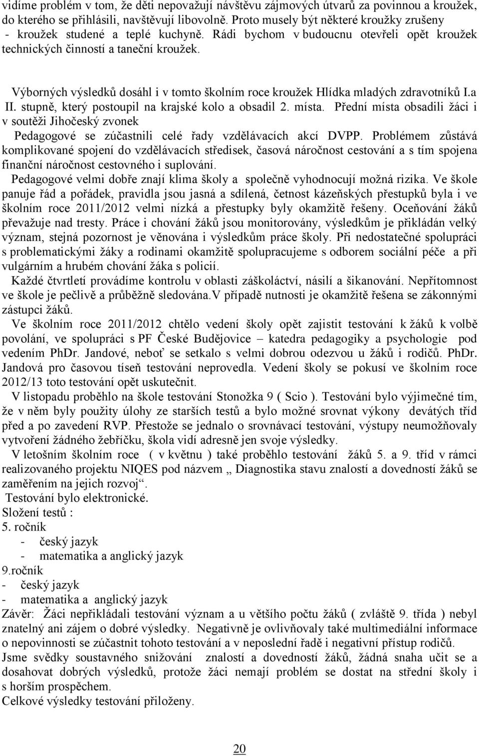 Výborných výsledků dosáhl i v tomto školním roce kroužek Hlídka mladých zdravotníků I.a II. stupně, který postoupil na krajské kolo a obsadil 2. místa.