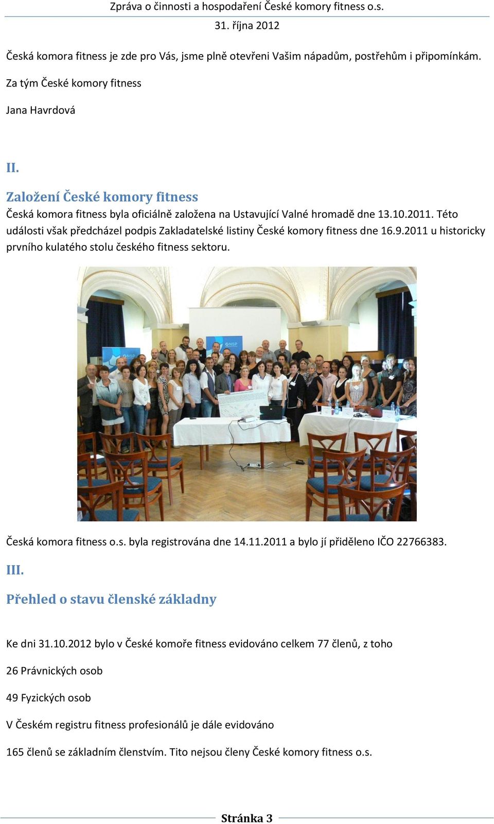 Této události však předcházel podpis Zakladatelské listiny České komory fitness dne 16.9.2011 u historicky prvního kulatého stolu českého fitness sektoru. Česká komora fitness o.s. byla registrována dne 14.