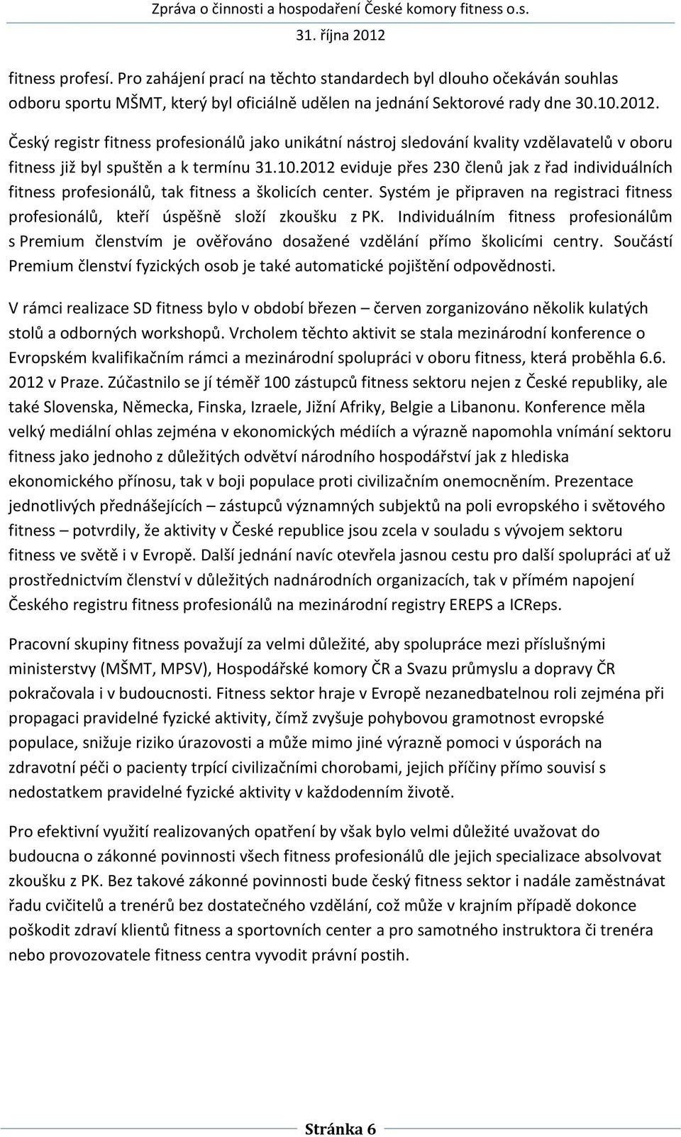 2012 eviduje přes 230 členů jak z řad individuálních fitness profesionálů, tak fitness a školicích center. Systém je připraven na registraci fitness profesionálů, kteří úspěšně složí zkoušku z PK.