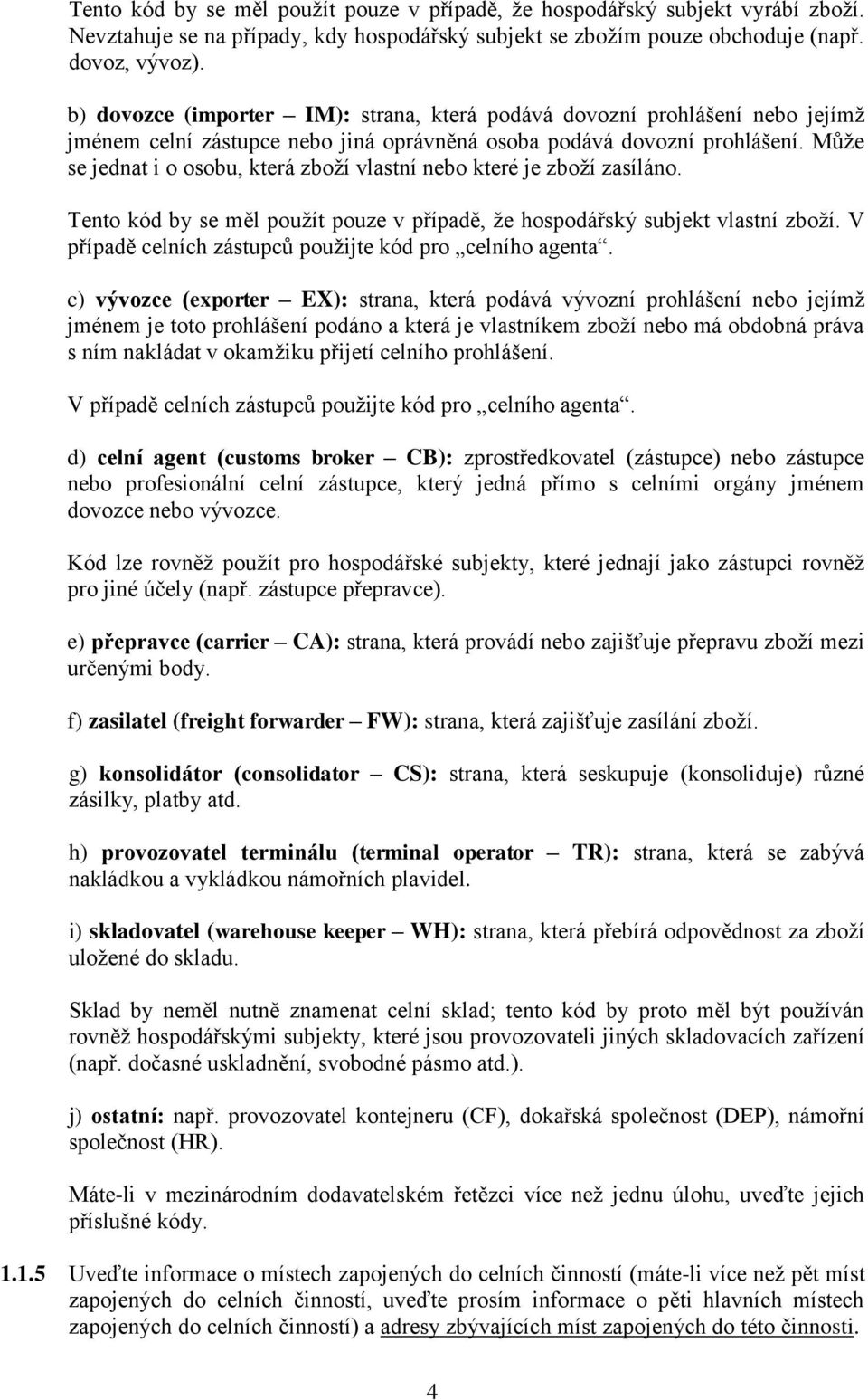 Může se jednat i o osobu, která zboží vlastní nebo které je zboží zasíláno. Tento kód by se měl použít pouze v případě, že hospodářský subjekt vlastní zboží.