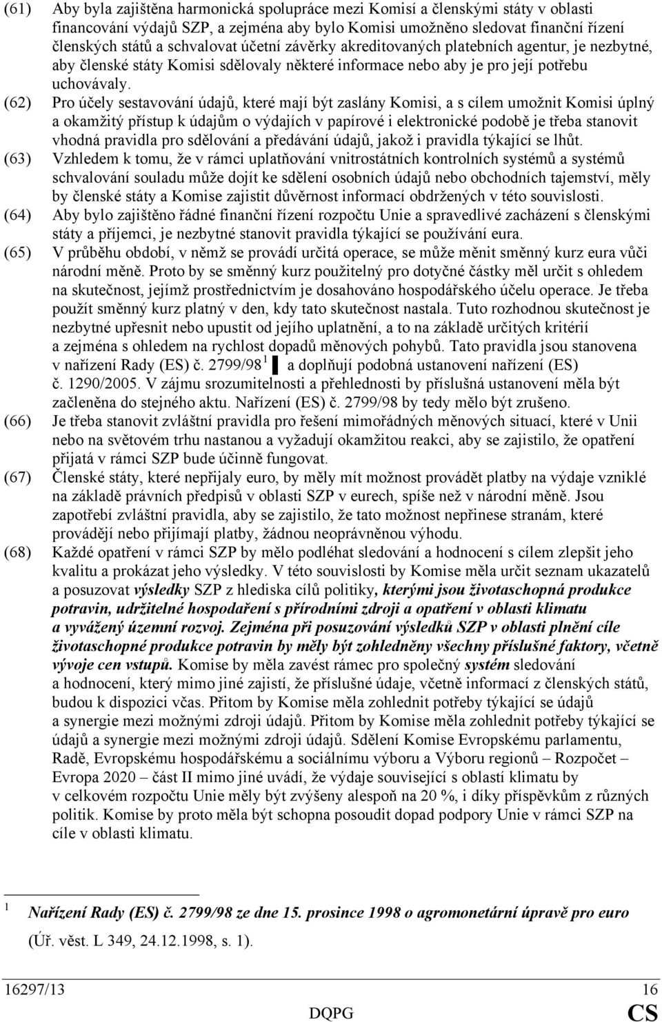 (62) Pro účely sestavování údajů, které mají být zaslány Komisi, a s cílem umožnit Komisi úplný a okamžitý přístup k údajům o výdajích v papírové i elektronické podobě je třeba stanovit vhodná