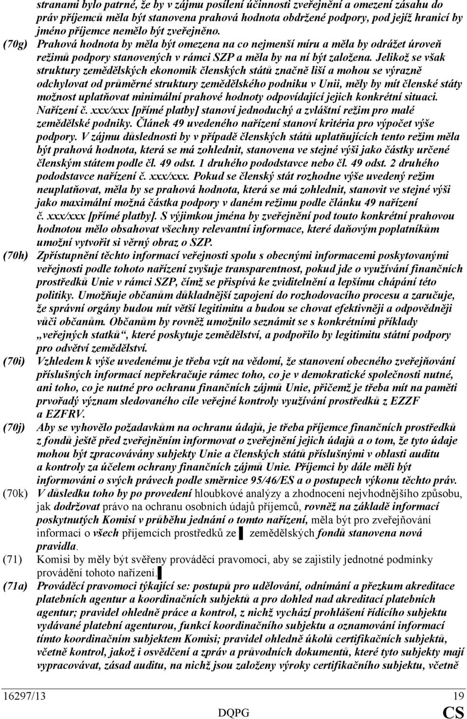 Jelikož se však struktury zemědělských ekonomik členských států značně liší a mohou se výrazně odchylovat od průměrné struktury zemědělského podniku v Unii, měly by mít členské státy možnost