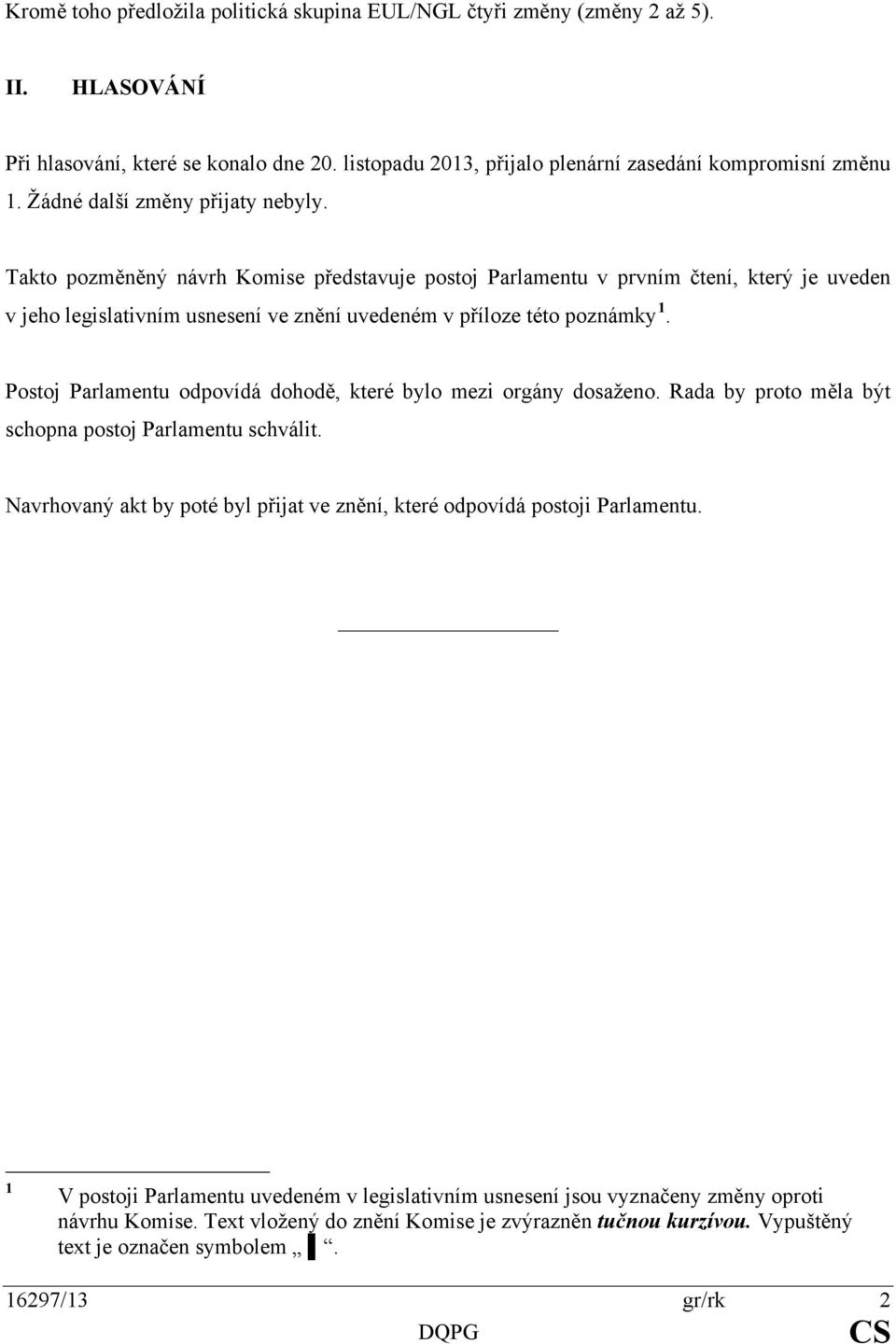 Postoj Parlamentu odpovídá dohodě, které bylo mezi orgány dosaženo. Rada by proto měla být schopna postoj Parlamentu schválit.