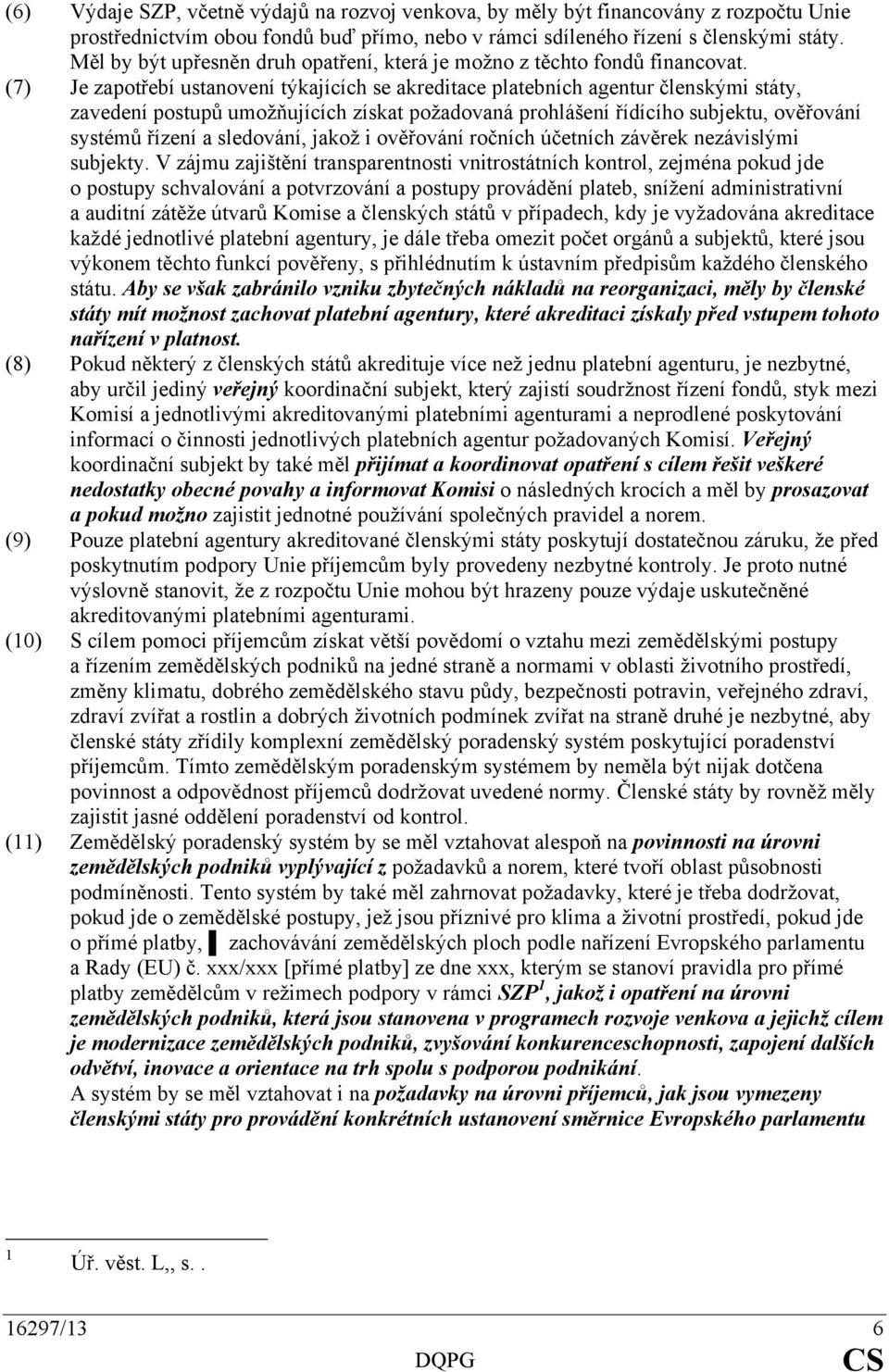 (7) Je zapotřebí ustanovení týkajících se akreditace platebních agentur členskými státy, zavedení postupů umožňujících získat požadovaná prohlášení řídícího subjektu, ověřování systémů řízení a