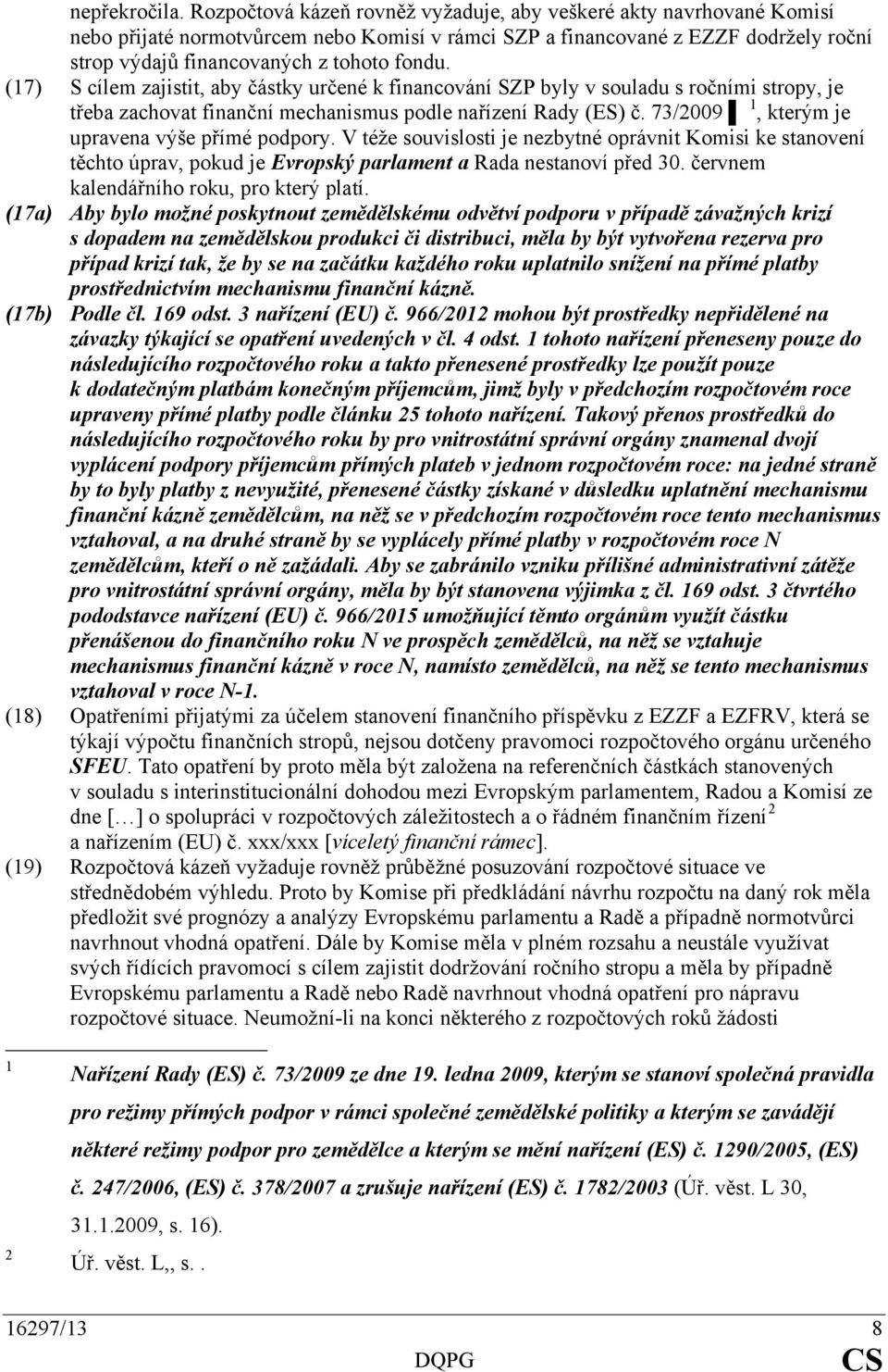 (17) S cílem zajistit, aby částky určené k financování SZP byly v souladu s ročními stropy, je třeba zachovat finanční mechanismus podle nařízení Rady (ES) č.