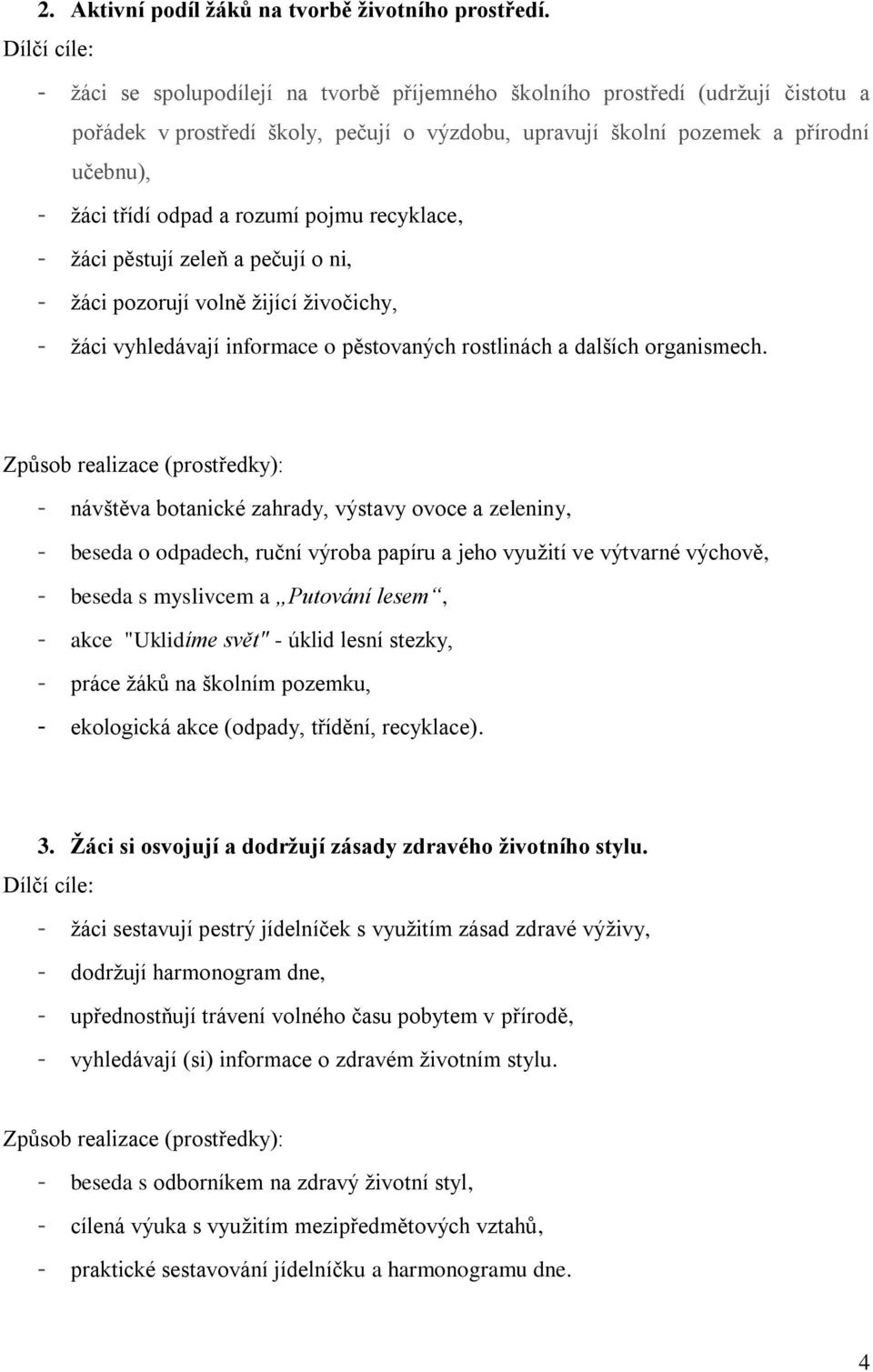 odpad a rozumí pojmu recyklace, - žáci pěstují zeleň a pečují o ni, - žáci pozorují volně žijící živočichy, - žáci vyhledávají informace o pěstovaných rostlinách a dalších organismech.