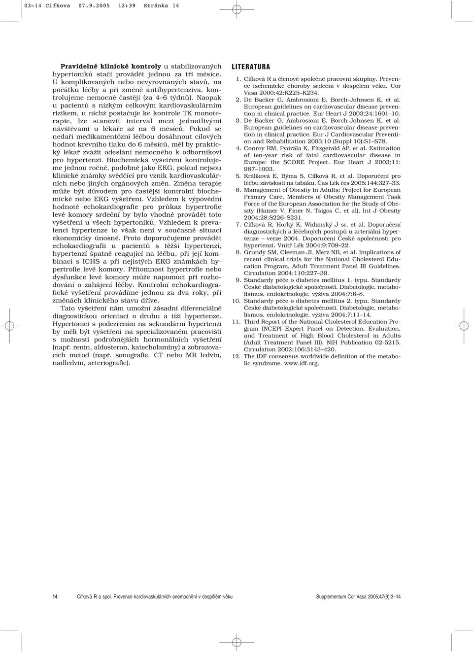 Naopak u pacientû s nízk m celkov m kardiovaskulárním rizikem, u nichï postaãuje ke kontrole TK monoterapie, lze stanovit interval mezi jednotliv mi náv tûvami u lékafie aï na 6 mûsícû.