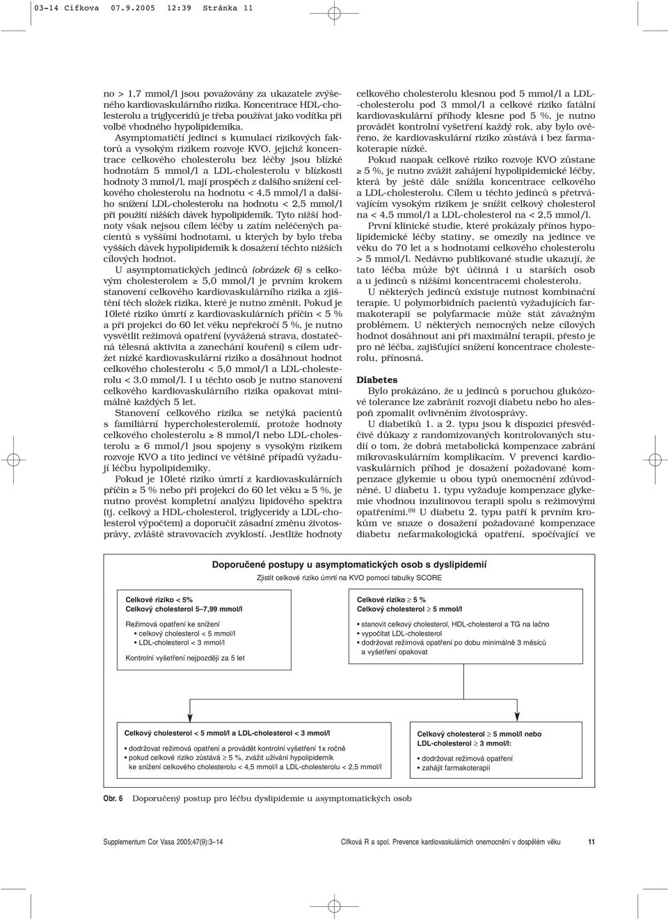 Asymptomatiãtí jedinci s kumulací rizikov ch faktorû a vysok m rizikem rozvoje KVO, jejichï koncentrace celkového cholesterolu bez léãby jsou blízké hodnotám 5 mmol/l a LDL-cholesterolu v blízkosti