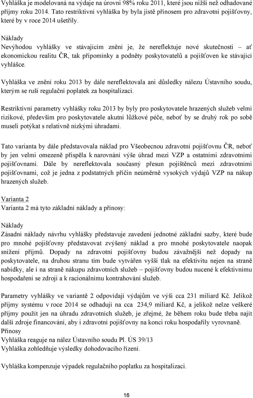 Náklady Nevýhodou vyhlášky ve stávajícím znění je, že nereflektuje nové skutečnosti ať ekonomickou realitu ČR, tak připomínky a podněty poskytovatelů a pojišťoven ke stávající vyhlášce.