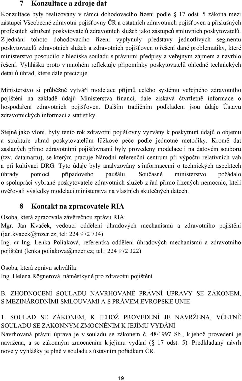 Z jednání tohoto dohodovacího řízení vyplynuly představy jednotlivých segmentů poskytovatelů zdravotních služeb a zdravotních pojišťoven o řešení dané problematiky, které ministerstvo posoudilo z