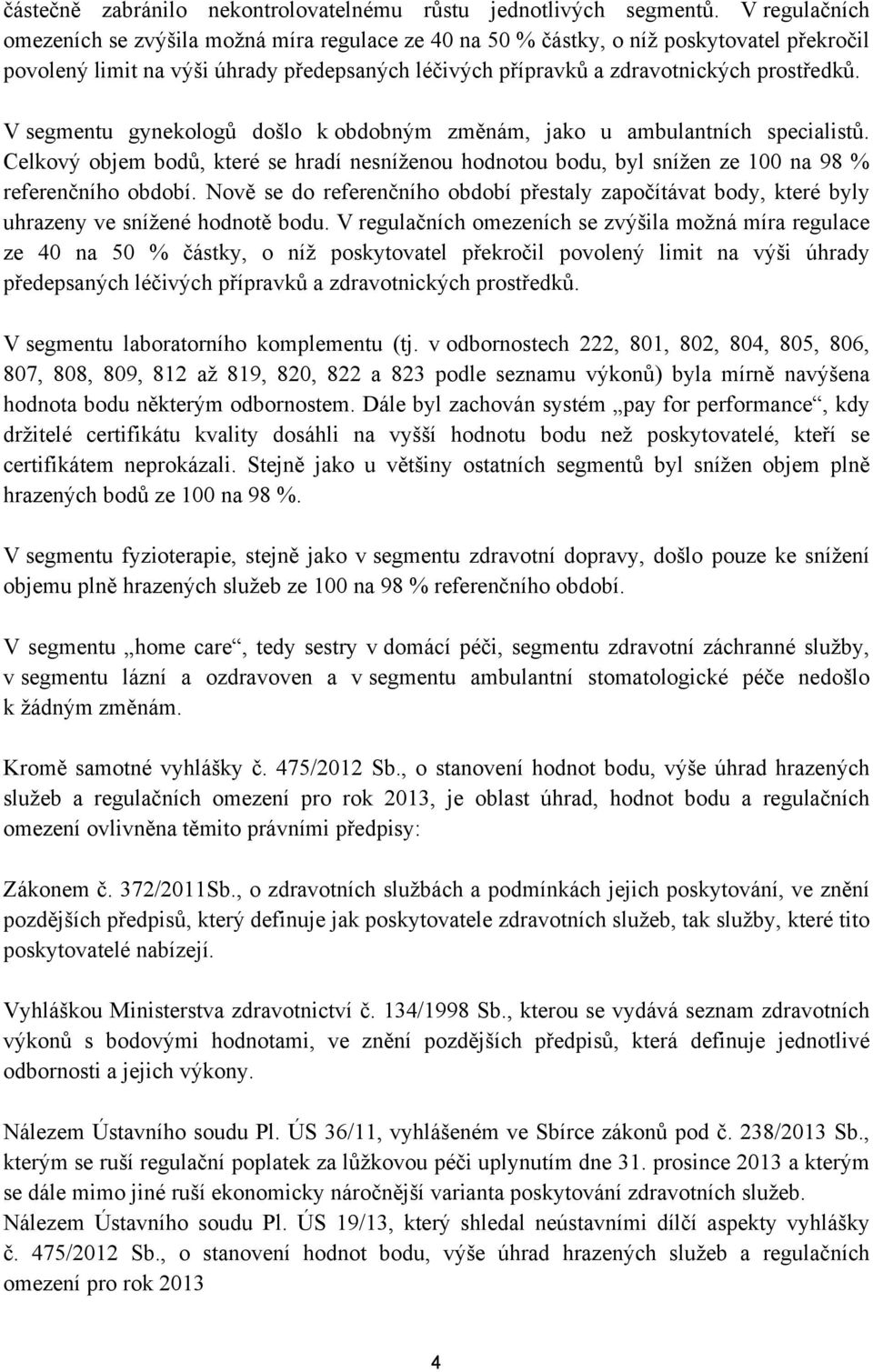 V segmentu gynekologů došlo k obdobným změnám, jako u ambulantních specialistů. Celkový objem bodů, které se hradí nesníženou hodnotou bodu, byl snížen ze 100 na 98 % referenčního období.