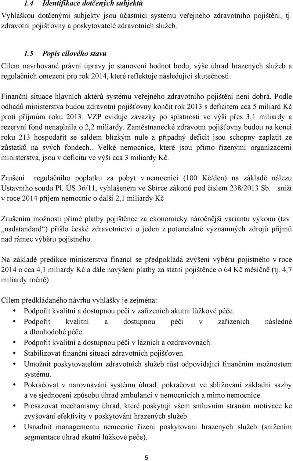 situace hlavních aktérů systému veřejného zdravotního pojištění není dobrá. Podle odhadů ministerstva budou zdravotní pojišťovny končit rok 2013 s deficitem cca 5 miliard Kč proti příjmům roku 2013.