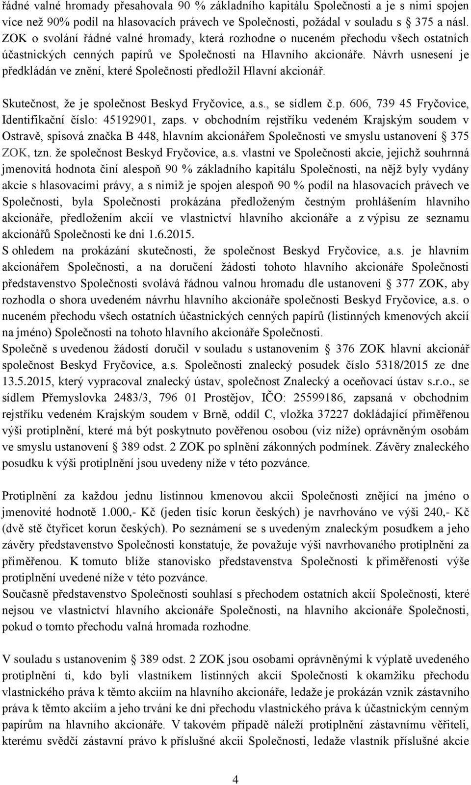 Návrh usnesení je předkládán ve znění, které Společnosti předložil Hlavní akcionář. Skutečnost, že je společnost Beskyd Fryčovice, a.s., se sídlem č.p. 606, 739 45 Fryčovice, Identifikační číslo: 45192901, zaps.