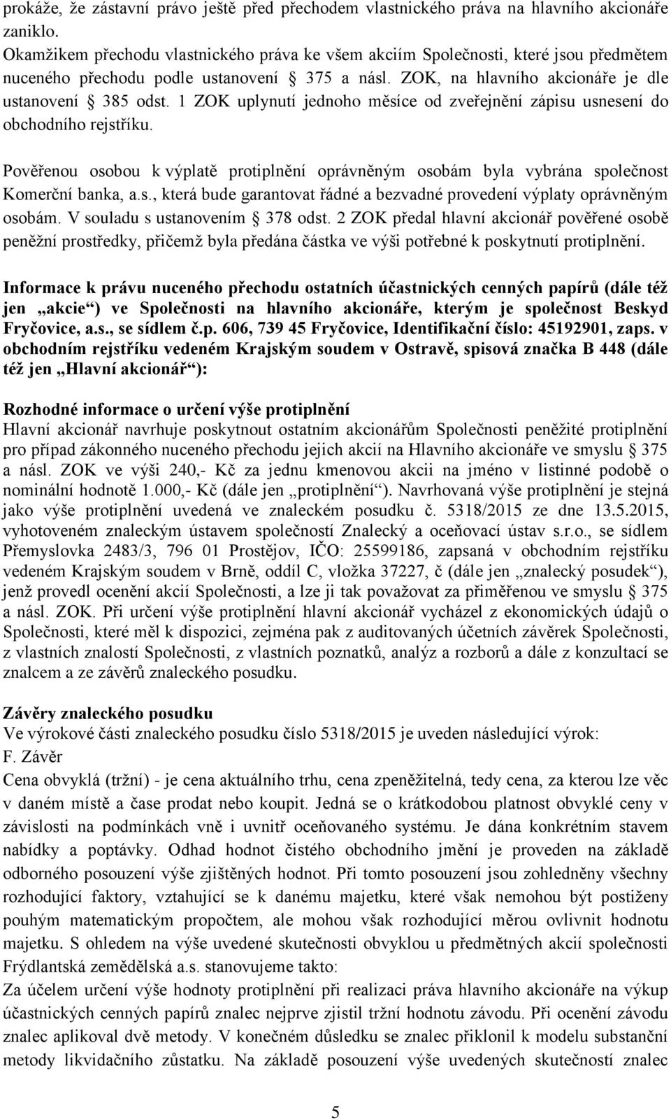 1 ZOK uplynutí jednoho měsíce od zveřejnění zápisu usnesení do obchodního rejstříku. Pověřenou osobou k výplatě protiplnění oprávněným osobám byla vybrána společnost Komerční banka, a.s., která bude garantovat řádné a bezvadné provedení výplaty oprávněným osobám.