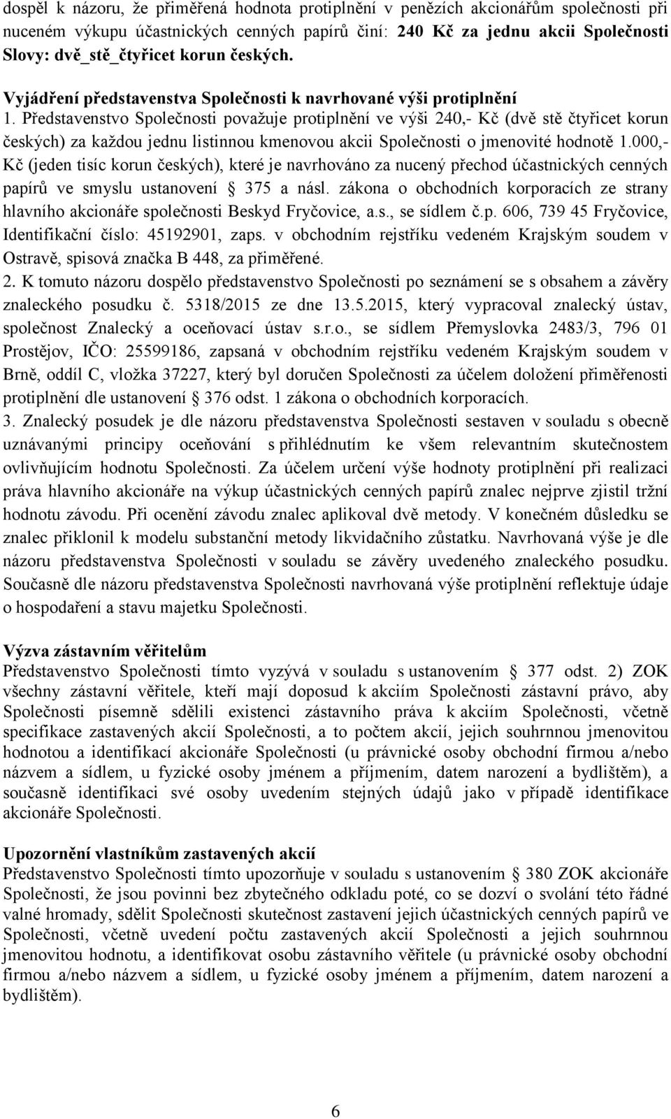 Představenstvo Společnosti považuje protiplnění ve výši 240,- Kč (dvě stě čtyřicet korun českých) za každou jednu listinnou kmenovou akcii Společnosti o jmenovité hodnotě 1.